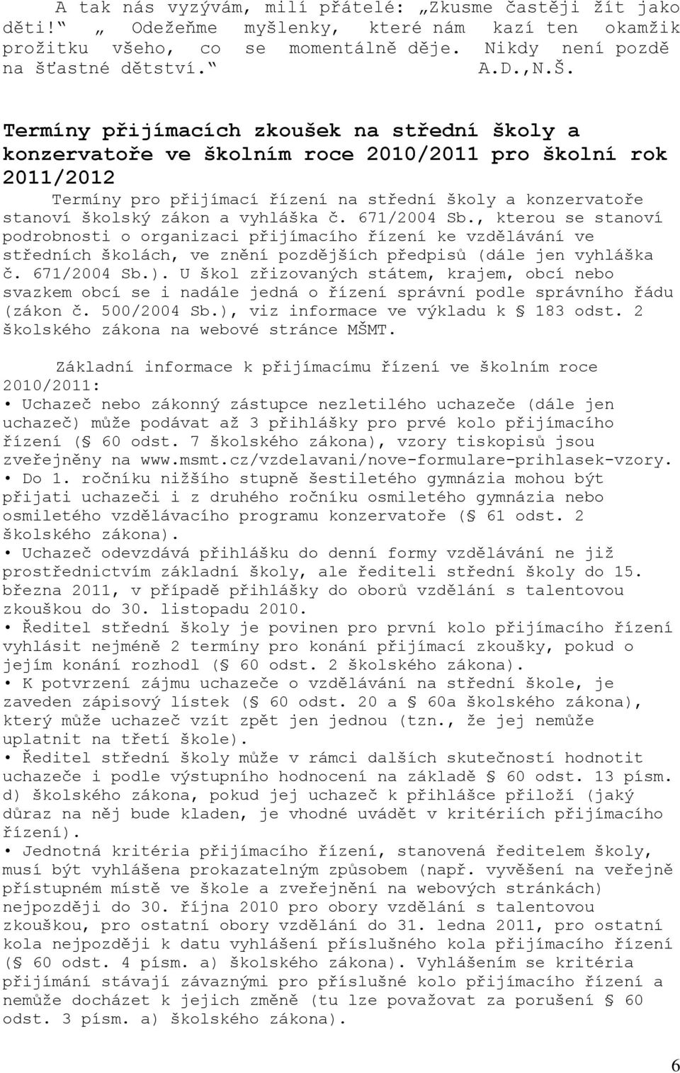 vyhláška č. 671/2004 Sb., kterou se stanoví podrobnosti o organizaci přijímacího řízení ke vzdělávání ve středních školách, ve znění pozdějších předpisů (dále jen vyhláška č. 671/2004 Sb.).