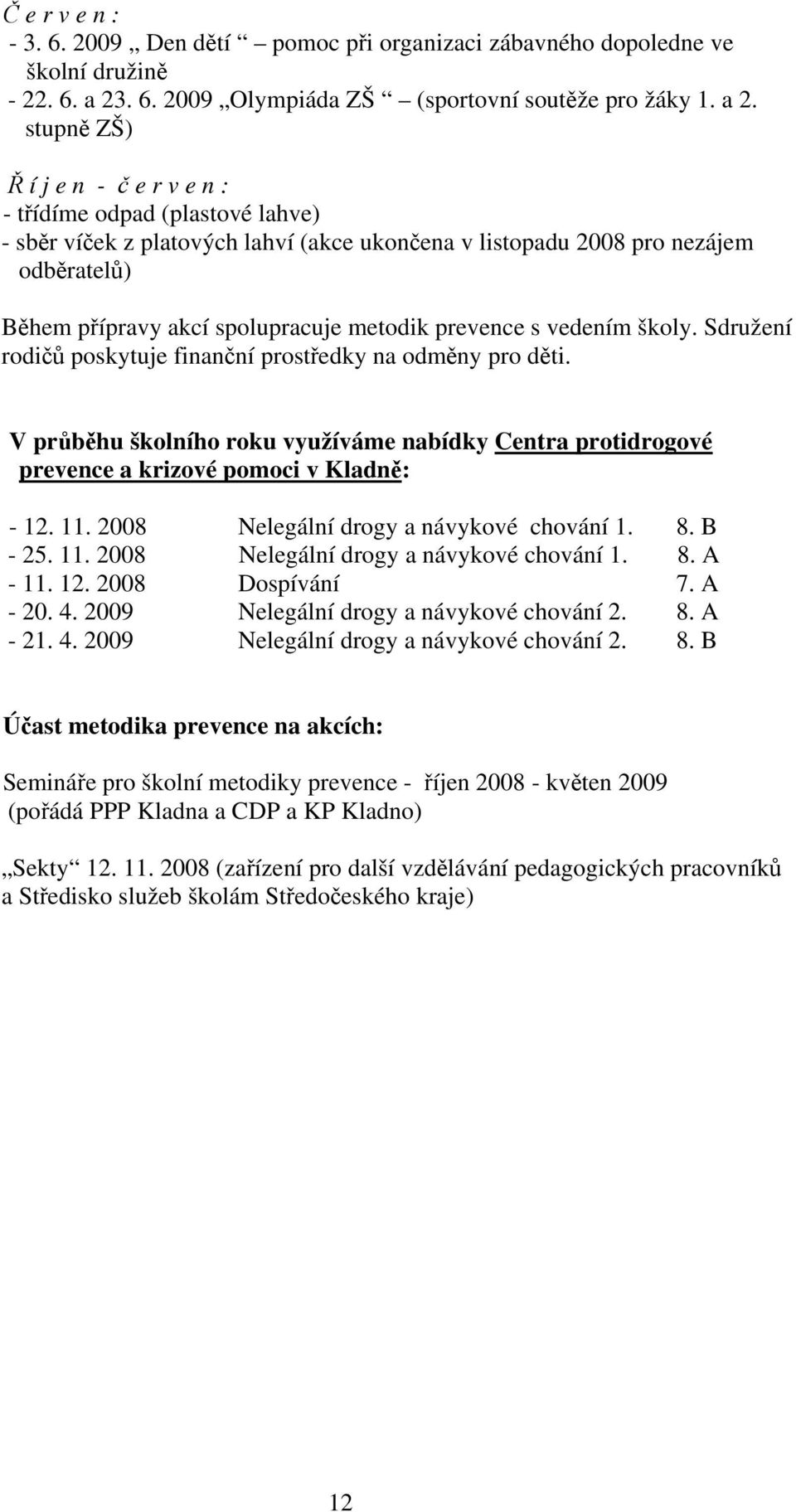 stupně ZŠ) Ř í j e n - č e r v e n : - třídíme odpad (plastové lahve) - sběr víček z platových lahví (akce ukončena v listopadu 2008 pro nezájem odběratelů) Během přípravy akcí spolupracuje metodik