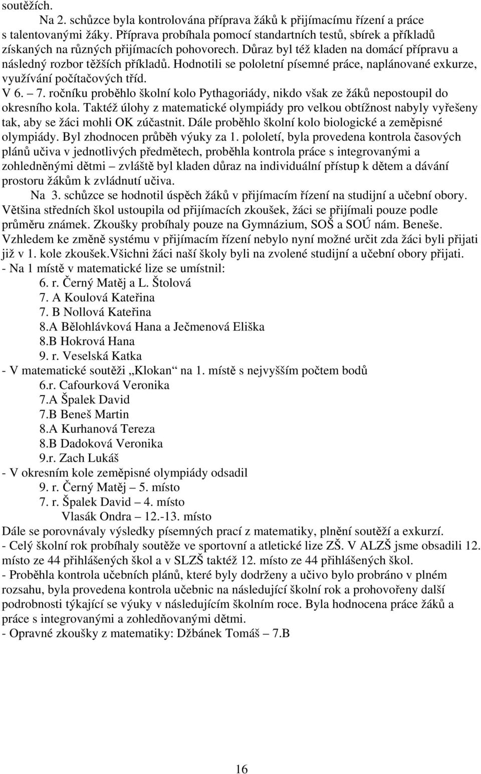 Hodnotili se pololetní písemné práce, naplánované exkurze, využívání počítačových tříd. V 6. 7. ročníku proběhlo školní kolo Pythagoriády, nikdo však ze žáků nepostoupil do okresního kola.