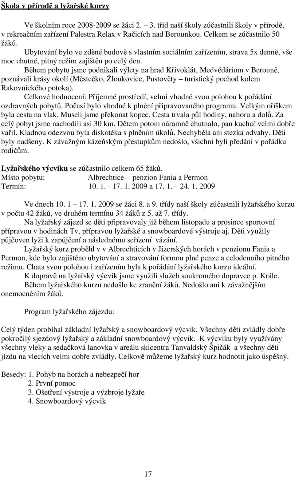 Během pobytu jsme podnikali výlety na hrad Křivoklát, Medvědárium v Berouně, poznávali krásy okolí (Městečko, Žloukovice, Pustověty turistický pochod kolem Rakovnického potoka).