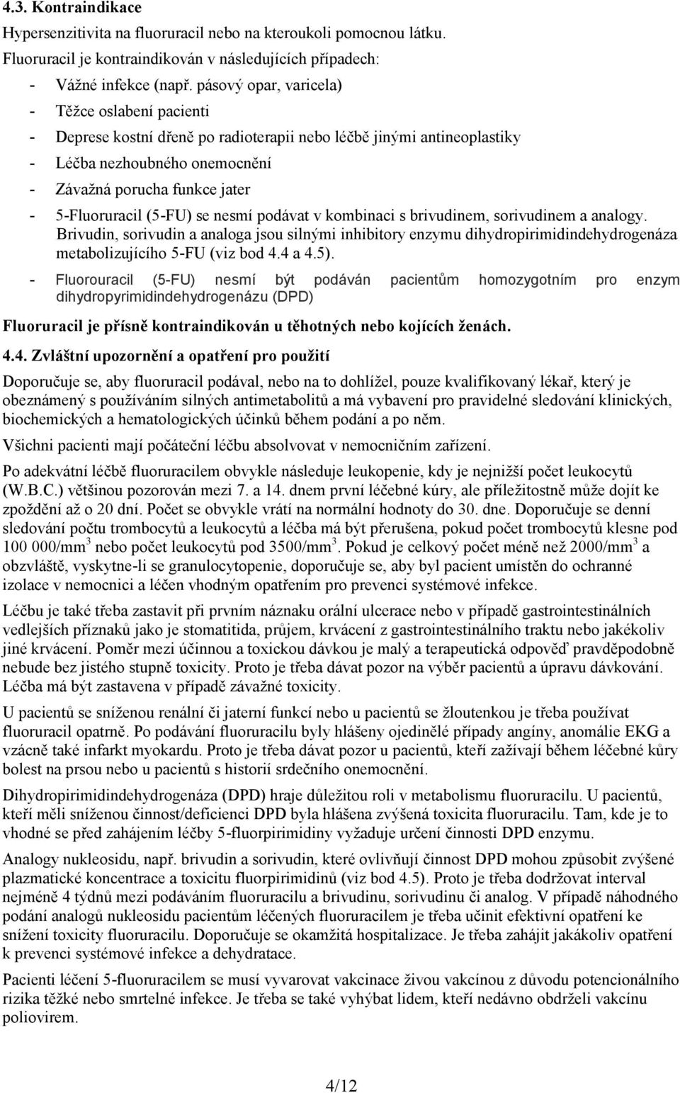 (5-FU) se nesmí podávat v kombinaci s brivudinem, sorivudinem a analogy. Brivudin, sorivudin a analoga jsou silnými inhibitory enzymu dihydropirimidindehydrogenáza metabolizujícího 5-FU (viz bod 4.