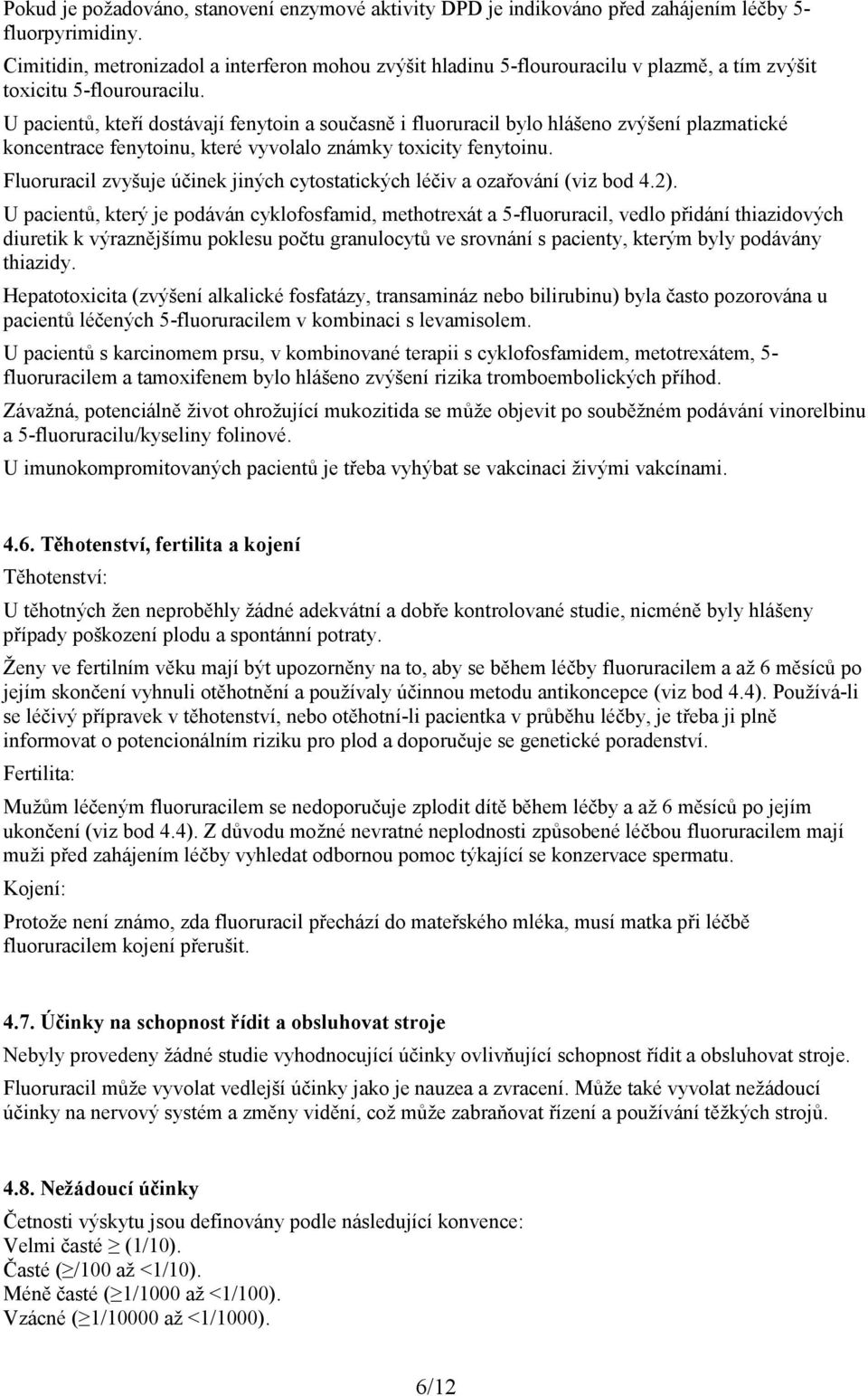 U pacientů, kteří dostávají fenytoin a současně i fluoruracil bylo hlášeno zvýšení plazmatické koncentrace fenytoinu, které vyvolalo známky toxicity fenytoinu.