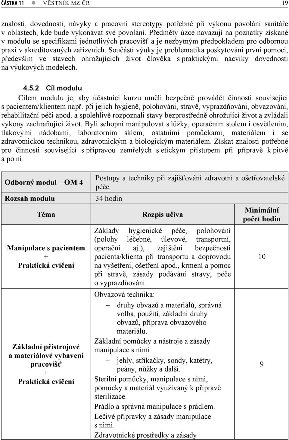 Souástí výuky je problematika poskytování první pomoci, pedevším ve stavech ohrožujících život lovka s praktickými nácviky dovedností na výukových modelech. 4.5.