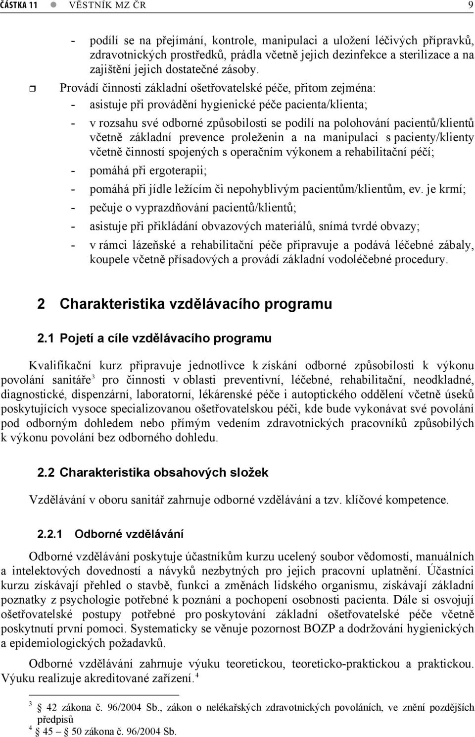 Provádí innosti základní ošetovatelské pée, pitom zejména: - asistuje pi provádní hygienické pée pacienta/klienta; - v rozsahu své odborné zpsobilosti se podílí na polohování pacient/klient vetn