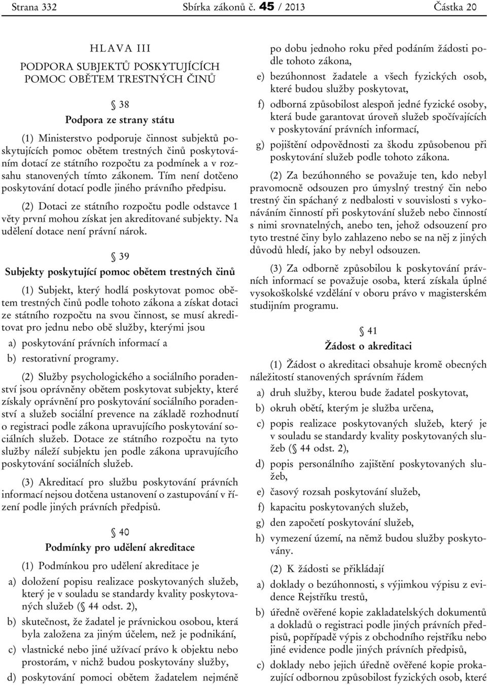 činů poskytováním dotací ze státního rozpočtu za podmínek a v rozsahu stanovených tímto zákonem. Tím není dotčeno poskytování dotací podle jiného právního předpisu.