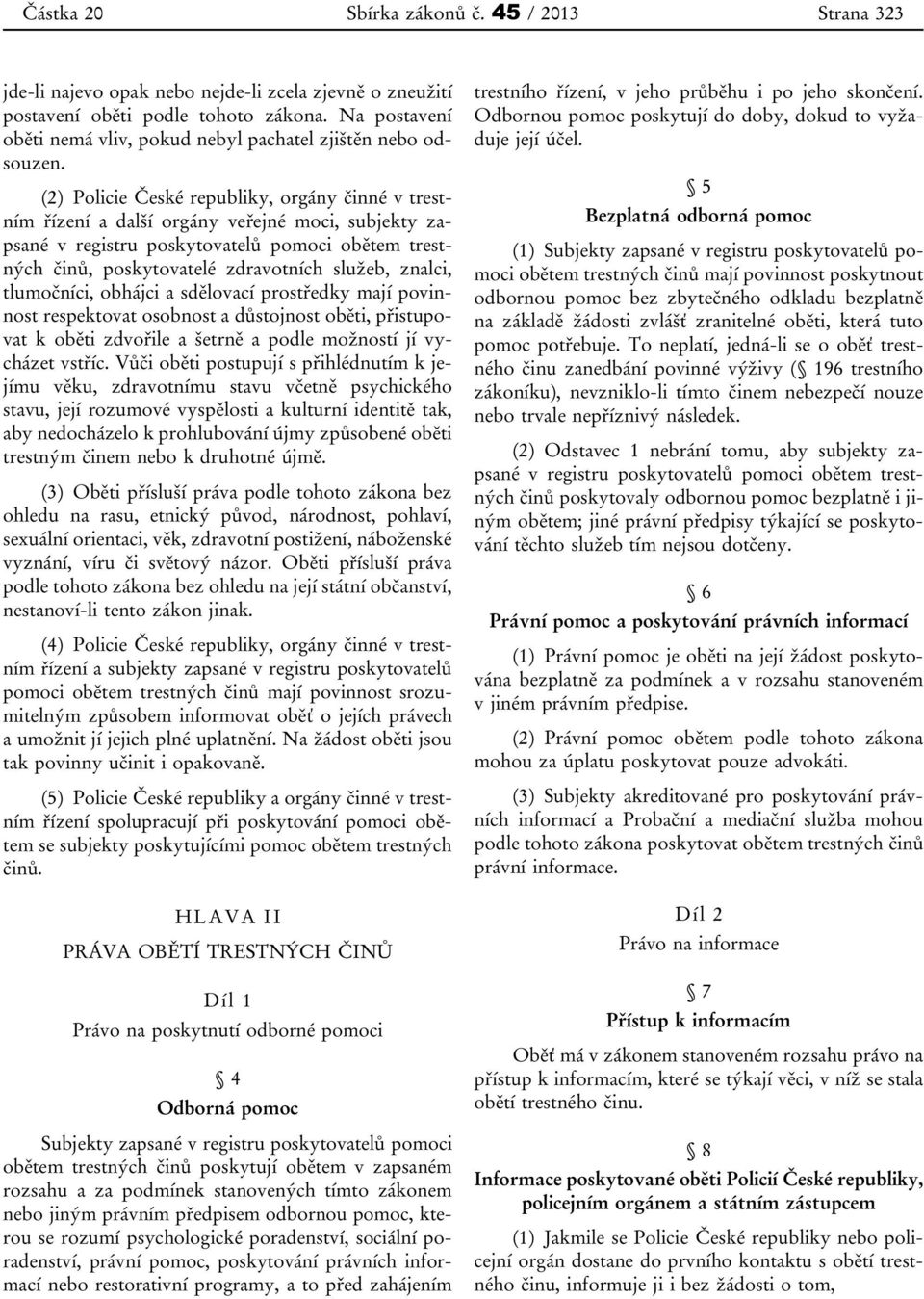 (2) Policie České republiky, orgány činné v trestním řízení a další orgány veřejné moci, subjekty zapsané v registru poskytovatelů pomoci obětem trestných činů, poskytovatelé zdravotních služeb,