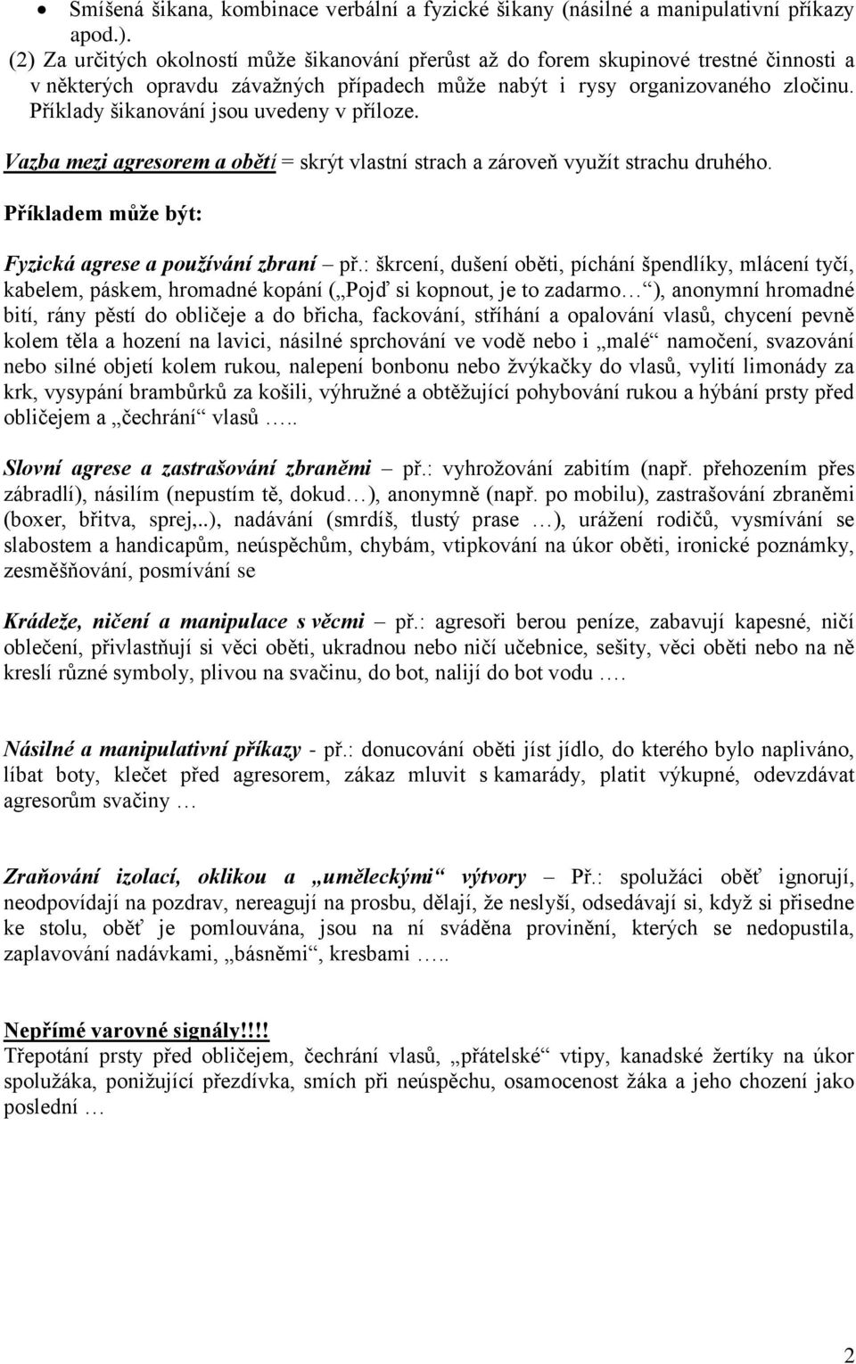 Příklady šikanování jsou uvedeny v příloze. Vazba mezi agresorem a obětí = skrýt vlastní strach a zároveň využít strachu druhého. Příkladem může být: Fyzická agrese a používání zbraní př.