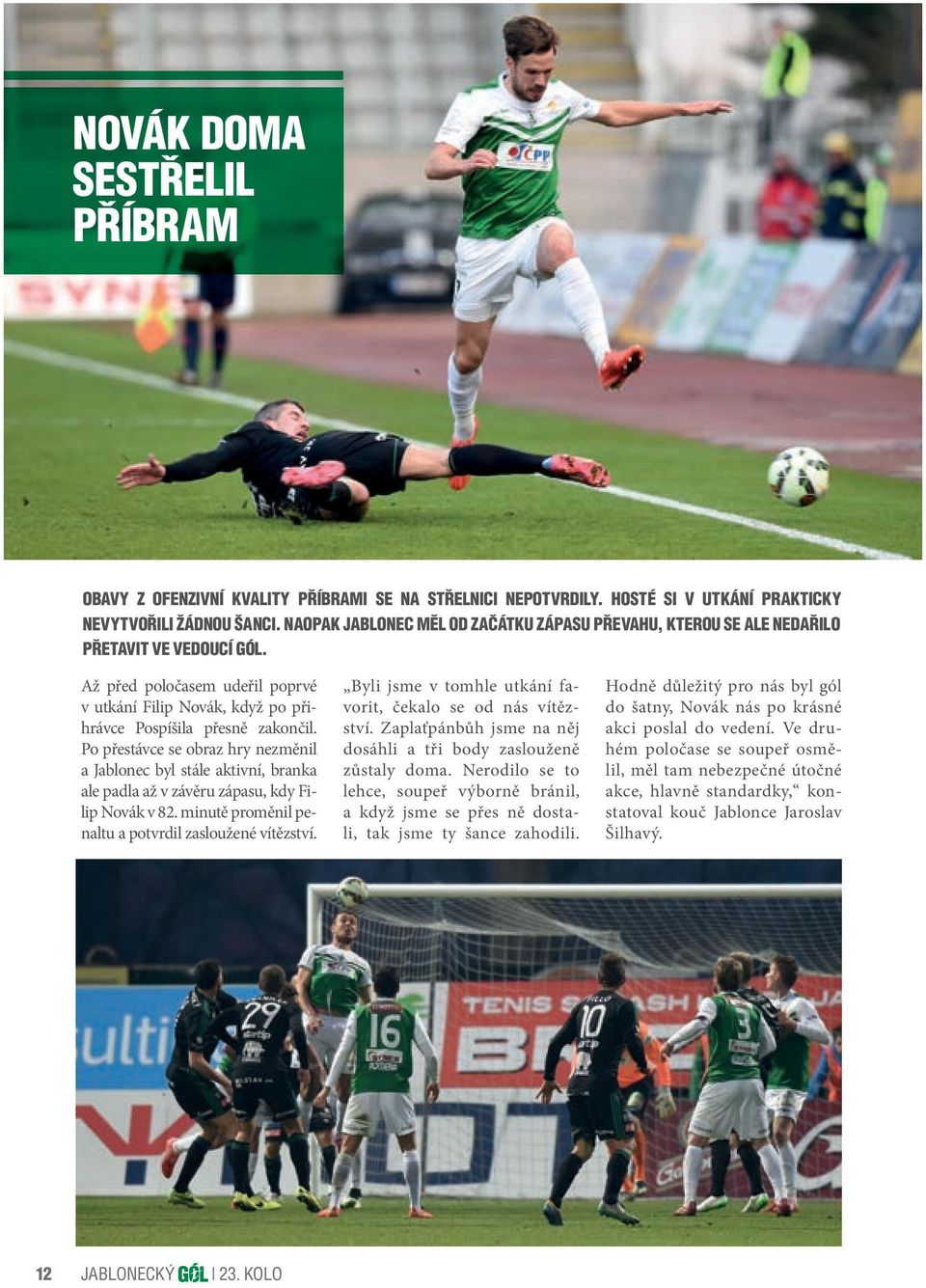 Po přestávce se obraz hry nezměnil a Jablonec byl stále aktivní, branka ale padla až v závěru zápasu, kdy Filip Novák v 82. minutě proměnil penaltu a potvrdil zasloužené vítězství.