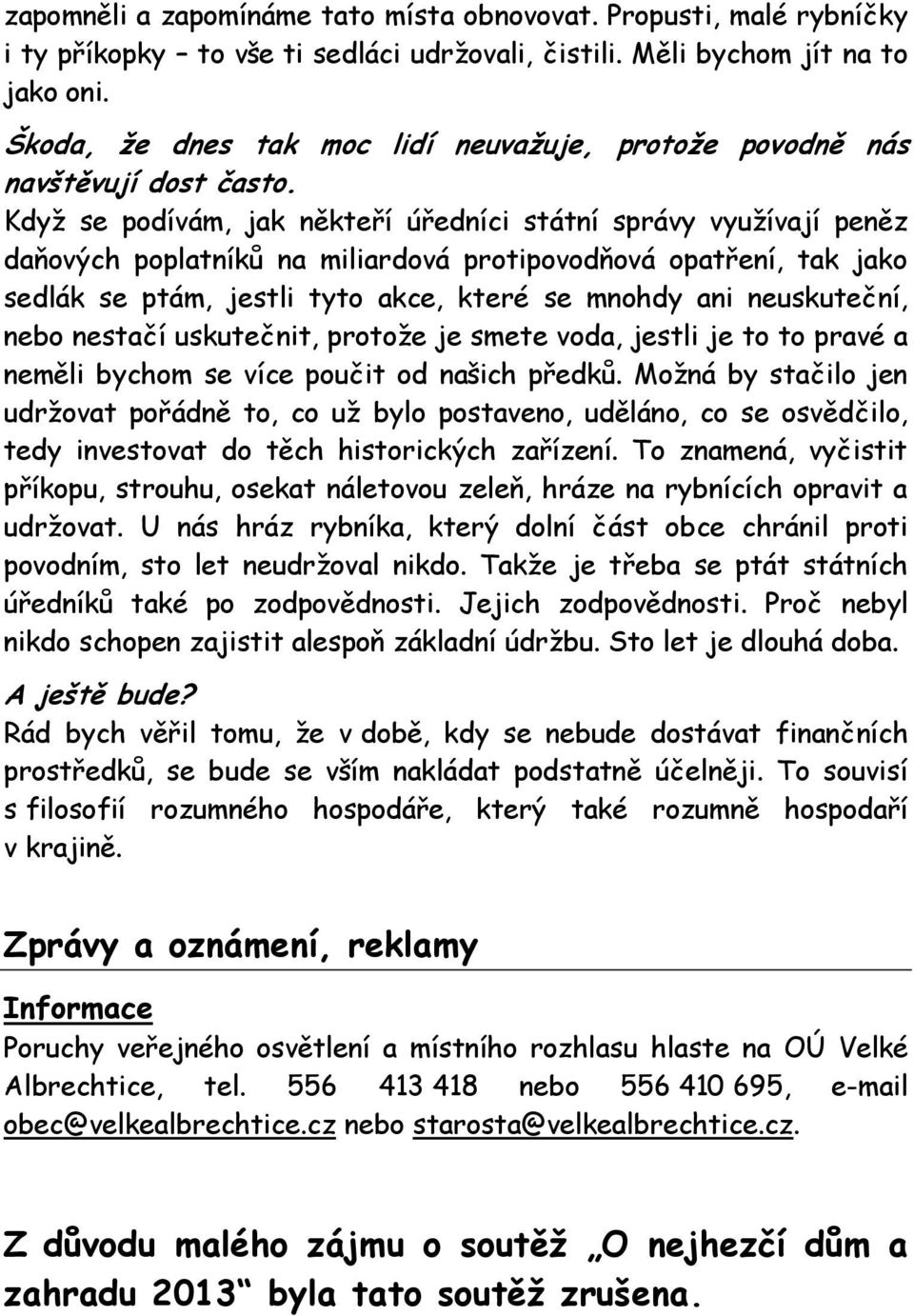 Když se podívám, jak někteří úředníci státní správy využívají peněz daňových poplatníků na miliardová protipovodňová opatření, tak jako sedlák se ptám, jestli tyto akce, které se mnohdy ani