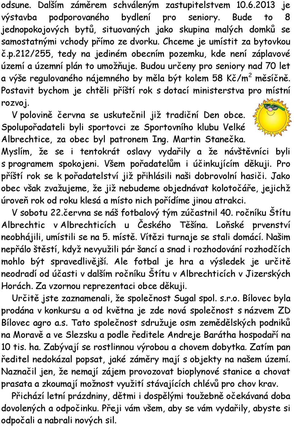 Budou určeny pro seniory nad 70 let a výše regulovaného nájemného by měla být kolem 58 Kč/m 2 měsíčně. Postavit bychom je chtěli příští rok s dotací ministerstva pro místní rozvoj.