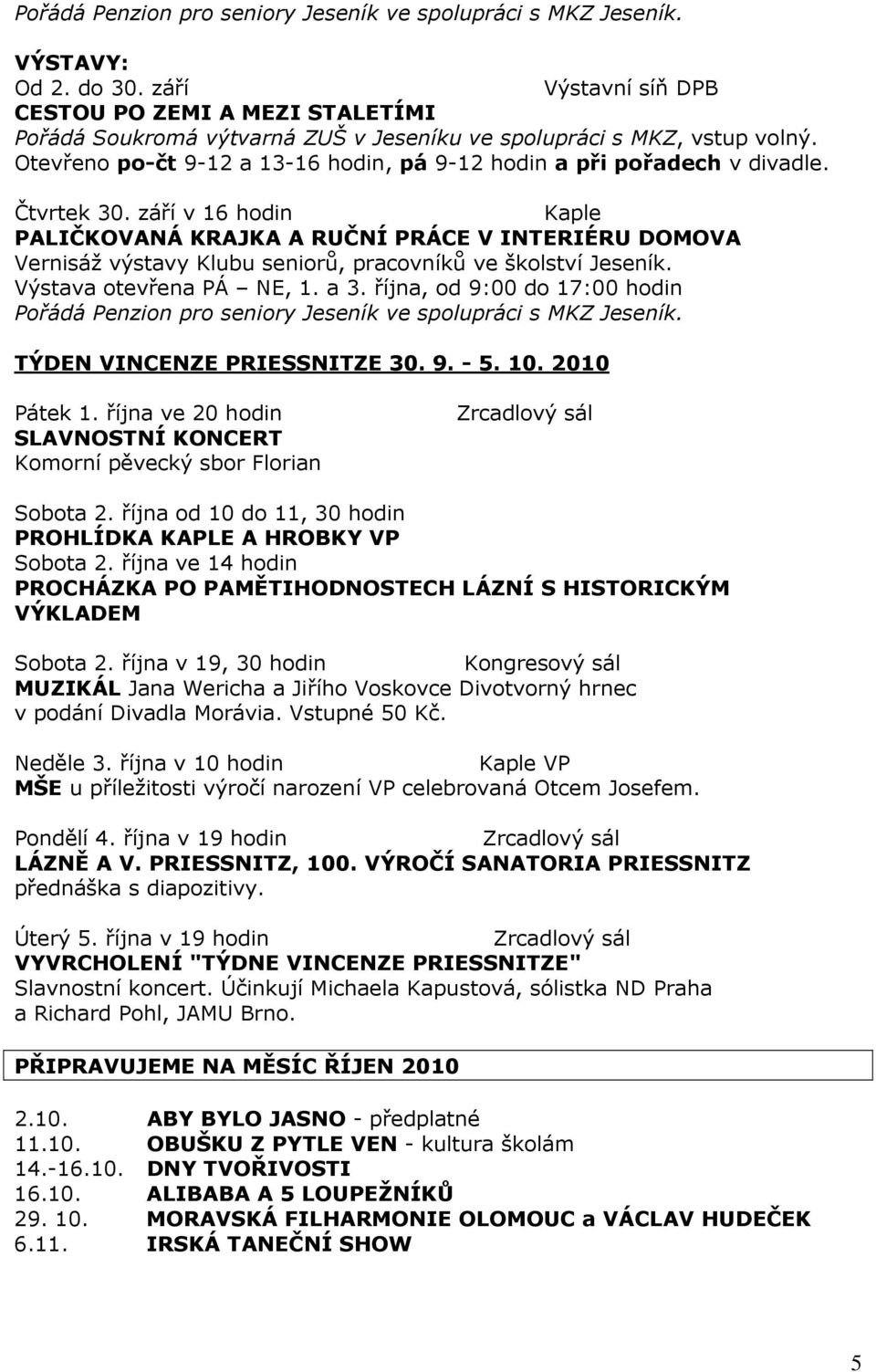 září v 16 hodin PALIČKOVANÁ KRAJKA A RUČNÍ PRÁCE V INTERIÉRU DOMOVA Vernisáž výstavy Klubu seniorů, pracovníků ve školství Jeseník. Výstava otevřena PÁ NE, 1. a 3.