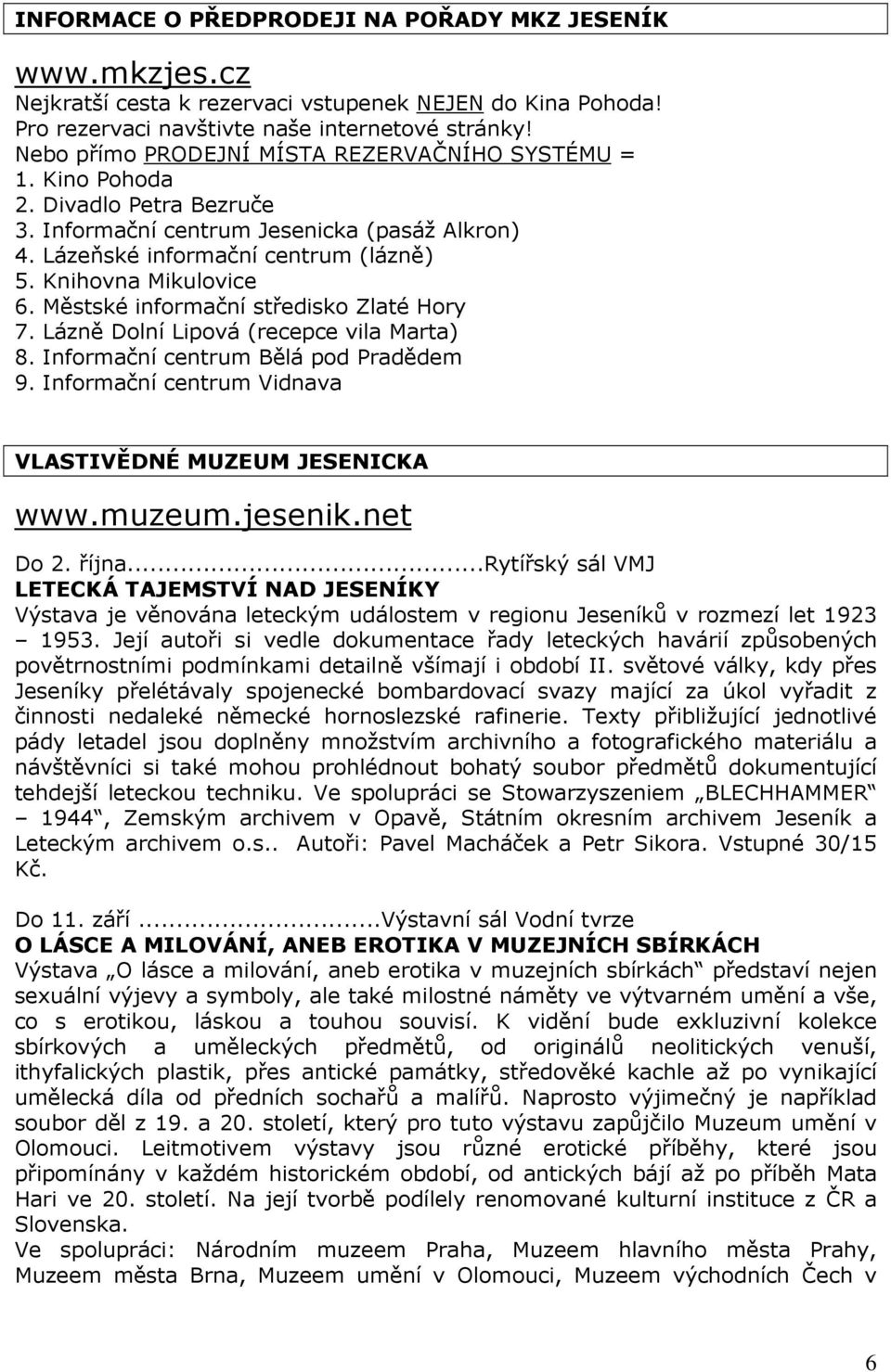 Městské informační středisko Zlaté Hory 7. Lázně Dolní Lipová (recepce vila Marta) 8. Informační centrum Bělá pod Pradědem 9. Informační centrum Vidnava VLASTIVĚDNÉ MUZEUM JESENICKA www.muzeum.