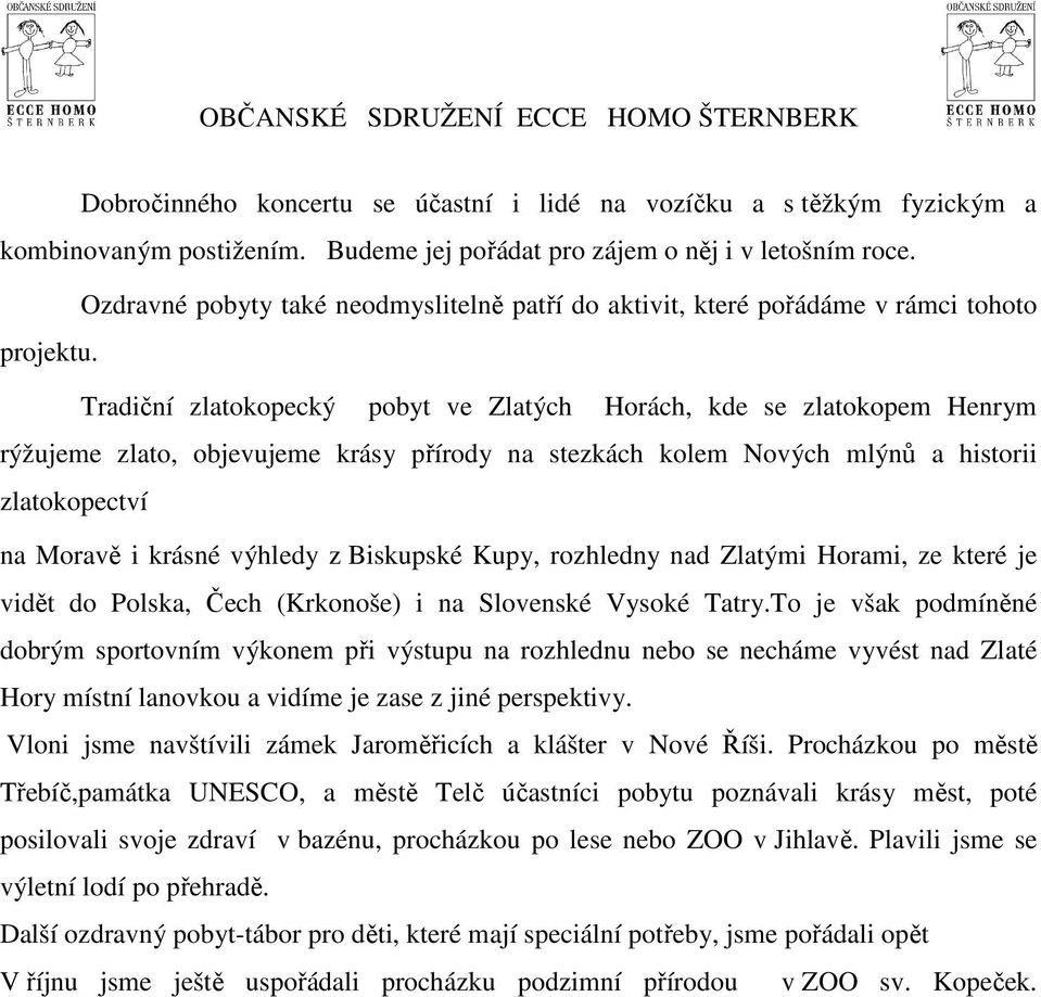 Tradiční zlatokopecký pobyt ve Zlatých Horách, kde se zlatokopem Henrym rýžujeme zlato, objevujeme krásy přírody na stezkách kolem Nových mlýnů a historii zlatokopectví na Moravě i krásné výhledy z