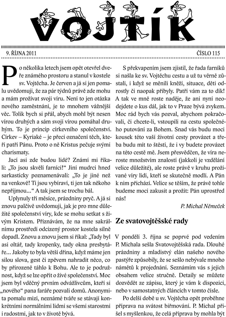 Tolik bych si přál, abych mohl být nesen vírou druhých a sám svojí vírou pomáhal druhým. To je princip církevního společenství. Církev Kyriaké je přeci označení těch, kteří patří Pánu.