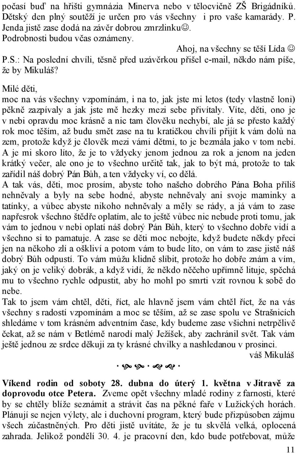 Milé děti, moc na vás všechny vzpomínám, i na to, jak jste mi letos (tedy vlastně loni) pěkně zazpívaly a jak jste mě hezky mezi sebe přivítaly.