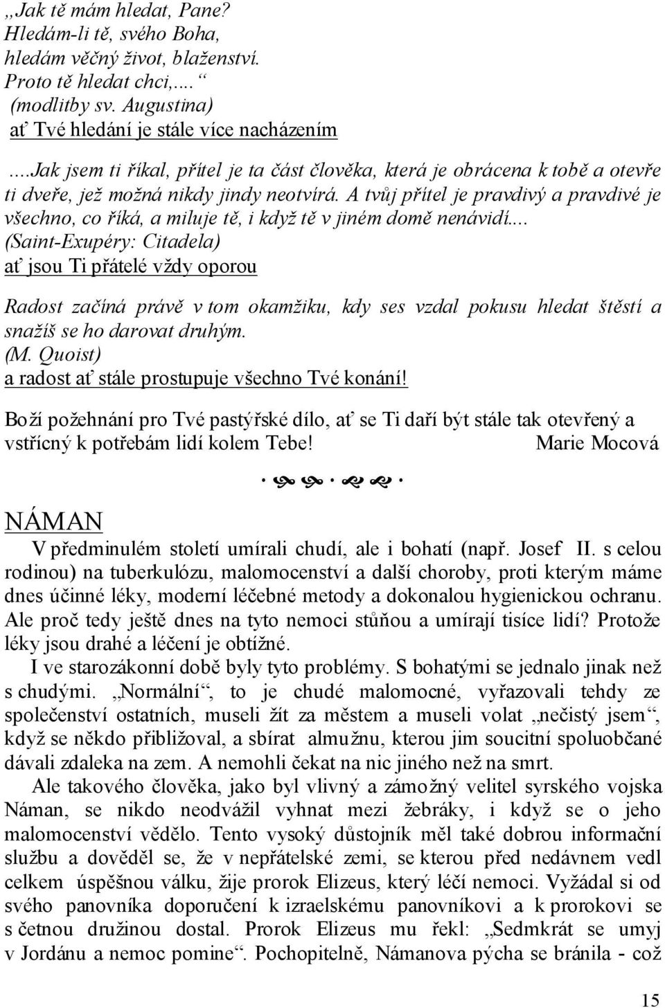 A tvůj přítel je pravdivý a pravdivé je všechno, co říká, a miluje tě, i když tě v jiném domě nenávidí.