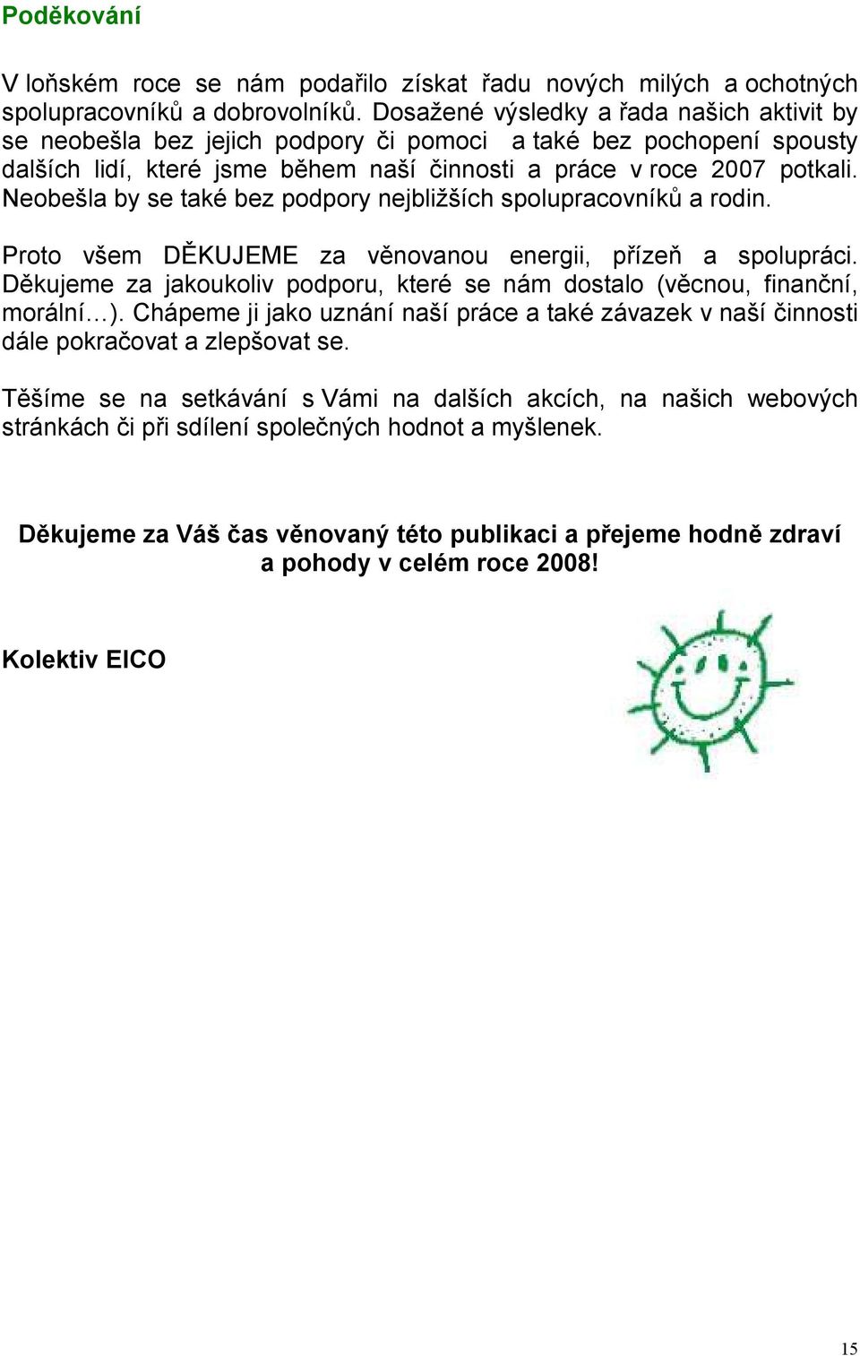 Neobešla by se také bez podpory nejbližších spolupracovníků a rodin. Proto všem DĚKUJEME za věnovanou energii, přízeň a spolupráci.