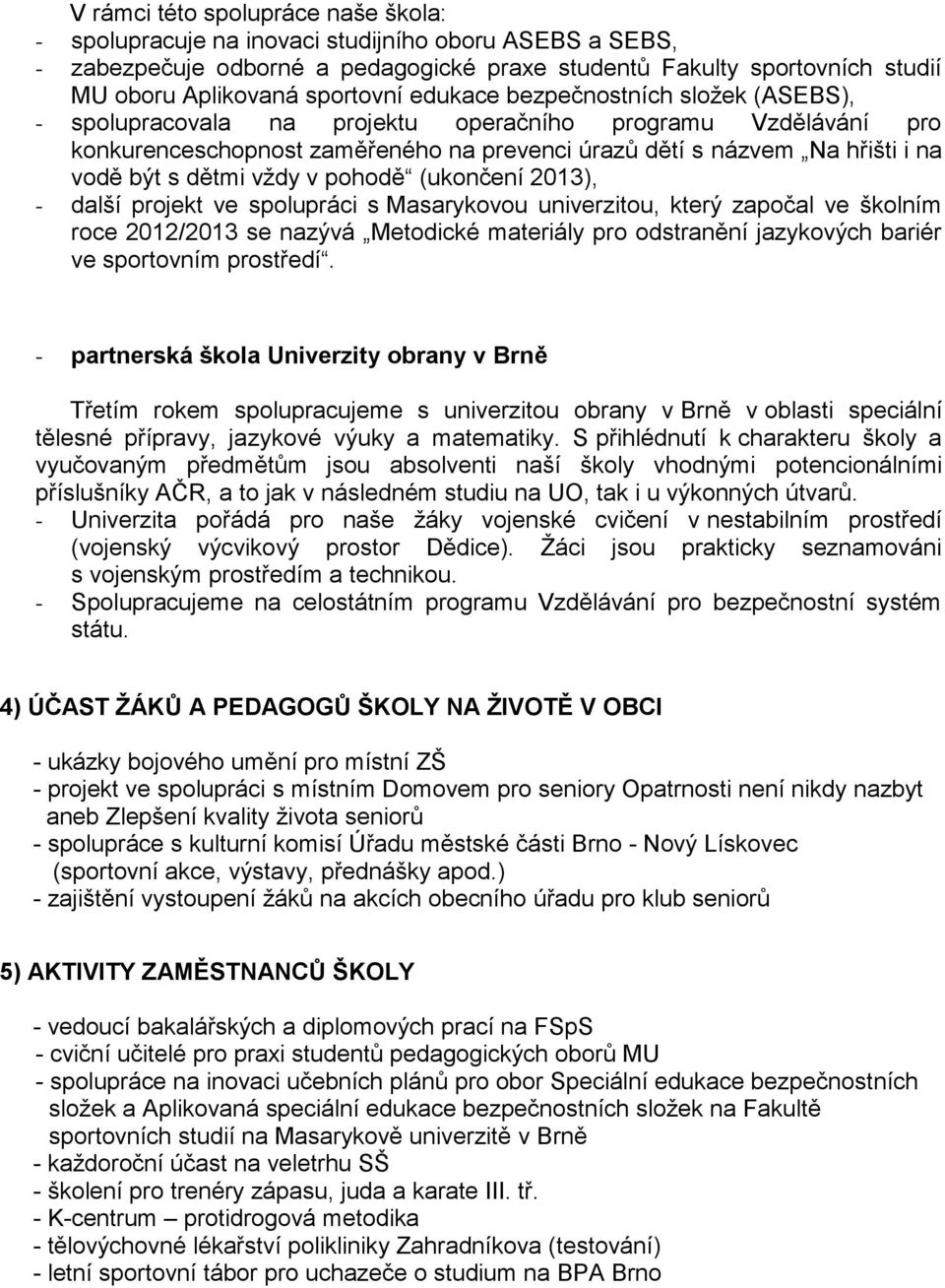 s dětmi vždy v pohodě (ukončení 2013), - další projekt ve spolupráci s Masarykovou univerzitou, který započal ve školním roce 2012/2013 se nazývá Metodické materiály pro odstranění jazykových bariér