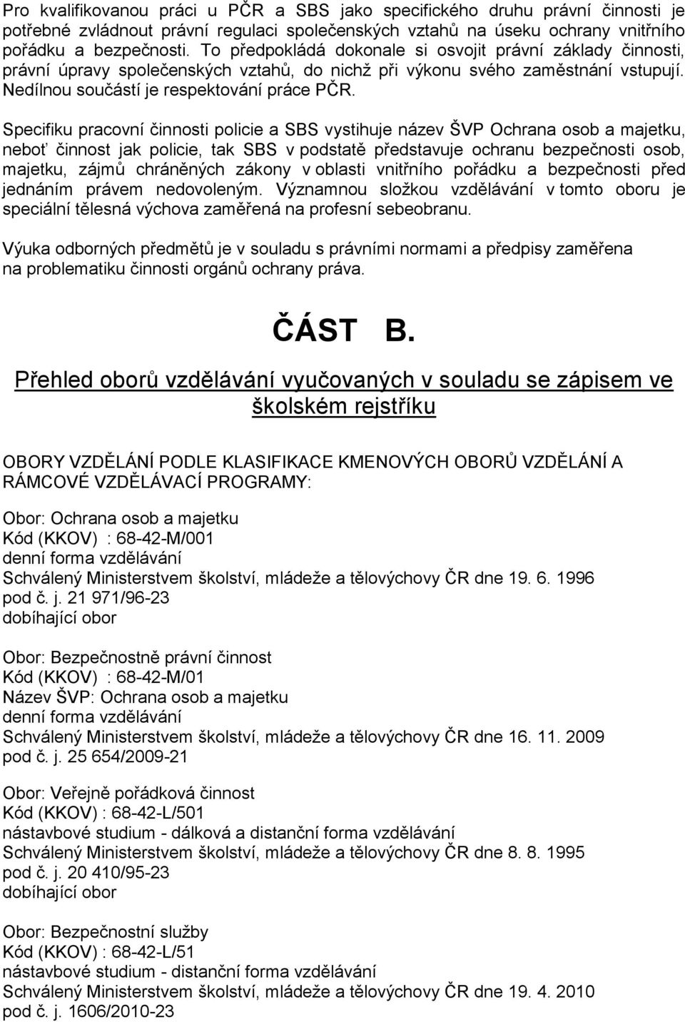 Specifiku pracovní činnosti policie a SBS vystihuje název ŠVP Ochrana osob a majetku, neboť činnost jak policie, tak SBS v podstatě představuje ochranu bezpečnosti osob, majetku, zájmů chráněných