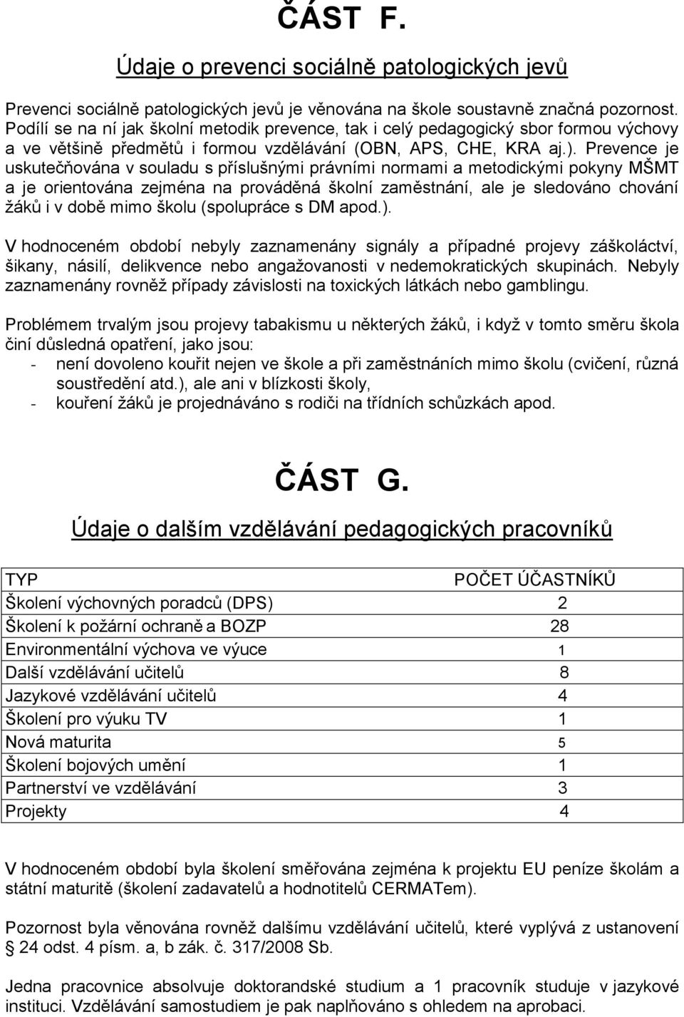 Prevence je uskutečňována v souladu s příslušnými právními normami a metodickými pokyny MŠMT a je orientována zejména na prováděná školní zaměstnání, ale je sledováno chování žáků i v době mimo školu