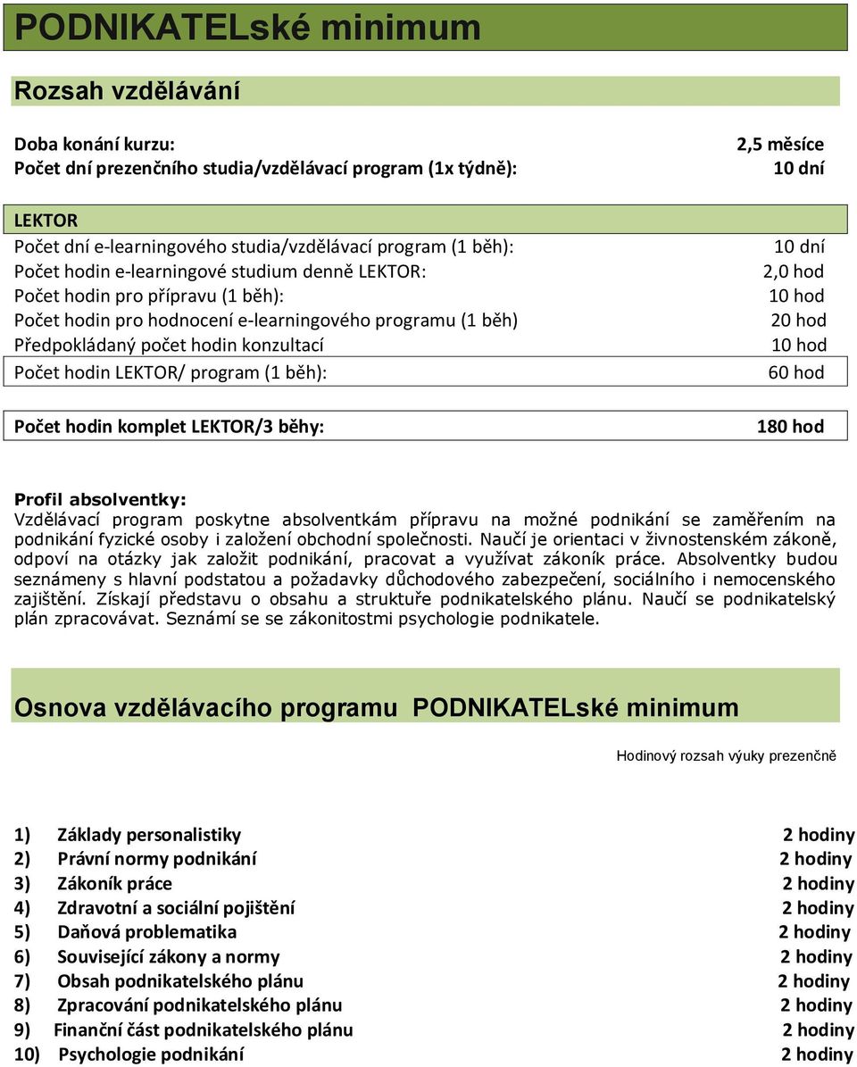 Absolventky budou seznámeny s hlavní podstatou a požadavky důchodového zabezpečení, sociálního i nemocenského zajištění. Získají představu o obsahu a struktuře podnikatelského plánu.