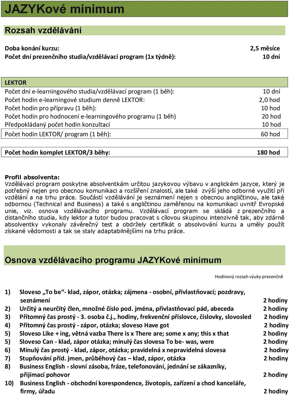 Součástí vzdělávání je seznámení nejen s obecnou angličtinou, ale také odbornou (Technical and Business) a také s angličtinou zaměřenou na komunikaci uvnitř Evropské unie, viz.