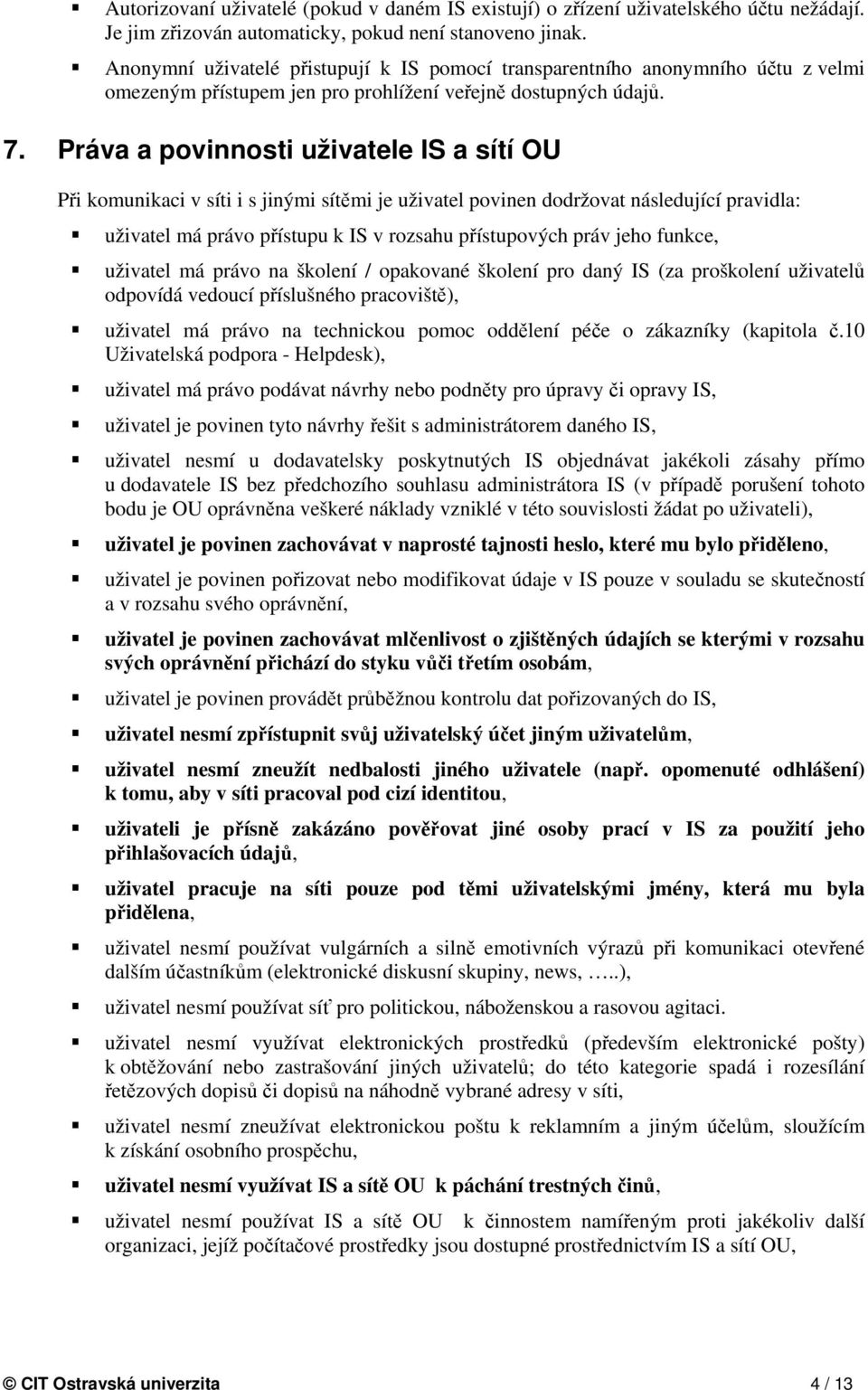 Práva a povinnosti uživatele IS a sítí OU Při komunikaci v síti i s jinými sítěmi je uživatel povinen dodržovat následující pravidla: uživatel má právo přístupu k IS v rozsahu přístupových práv jeho