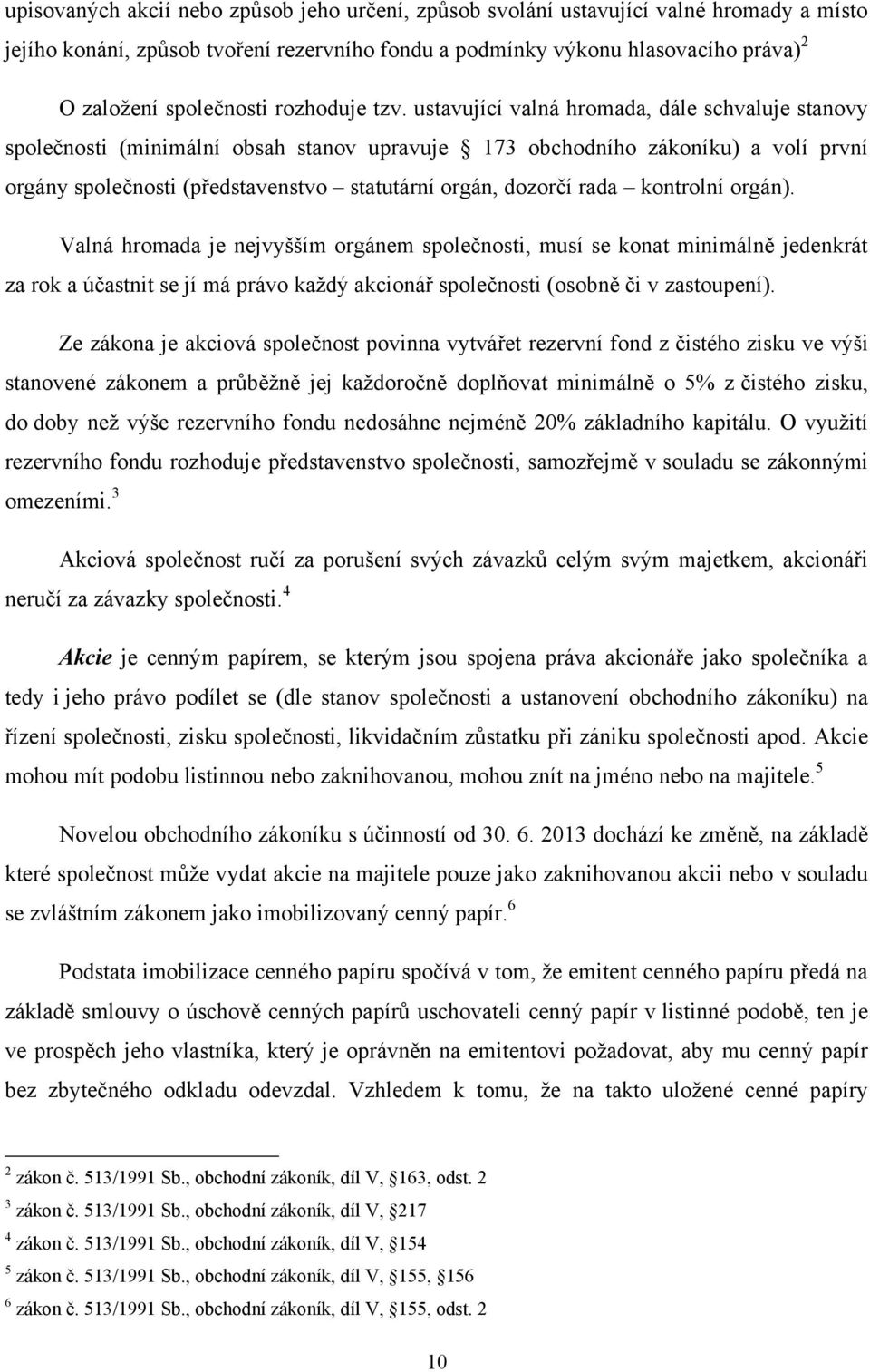 ustavující valná hromada, dále schvaluje stanovy společnosti (minimální obsah stanov upravuje 173 obchodního zákoníku) a volí první orgány společnosti (představenstvo statutární orgán, dozorčí rada