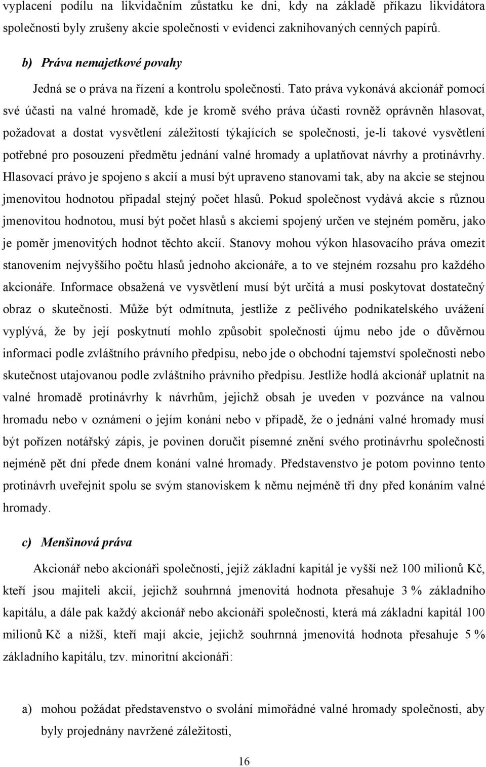 Tato práva vykonává akcionář pomocí své účasti na valné hromadě, kde je kromě svého práva účasti rovněž oprávněn hlasovat, požadovat a dostat vysvětlení záležitostí týkajících se společnosti, je-li