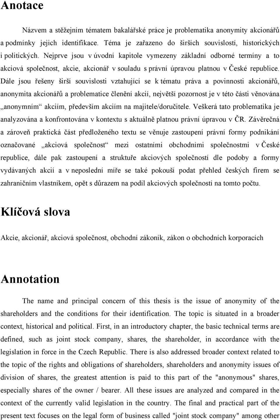 Dále jsou řešeny širší souvislosti vztahující se k tématu práva a povinnosti akcionářů, anonymita akcionářů a problematice členění akcií, největší pozornost je v této části věnována anonymním akciím,