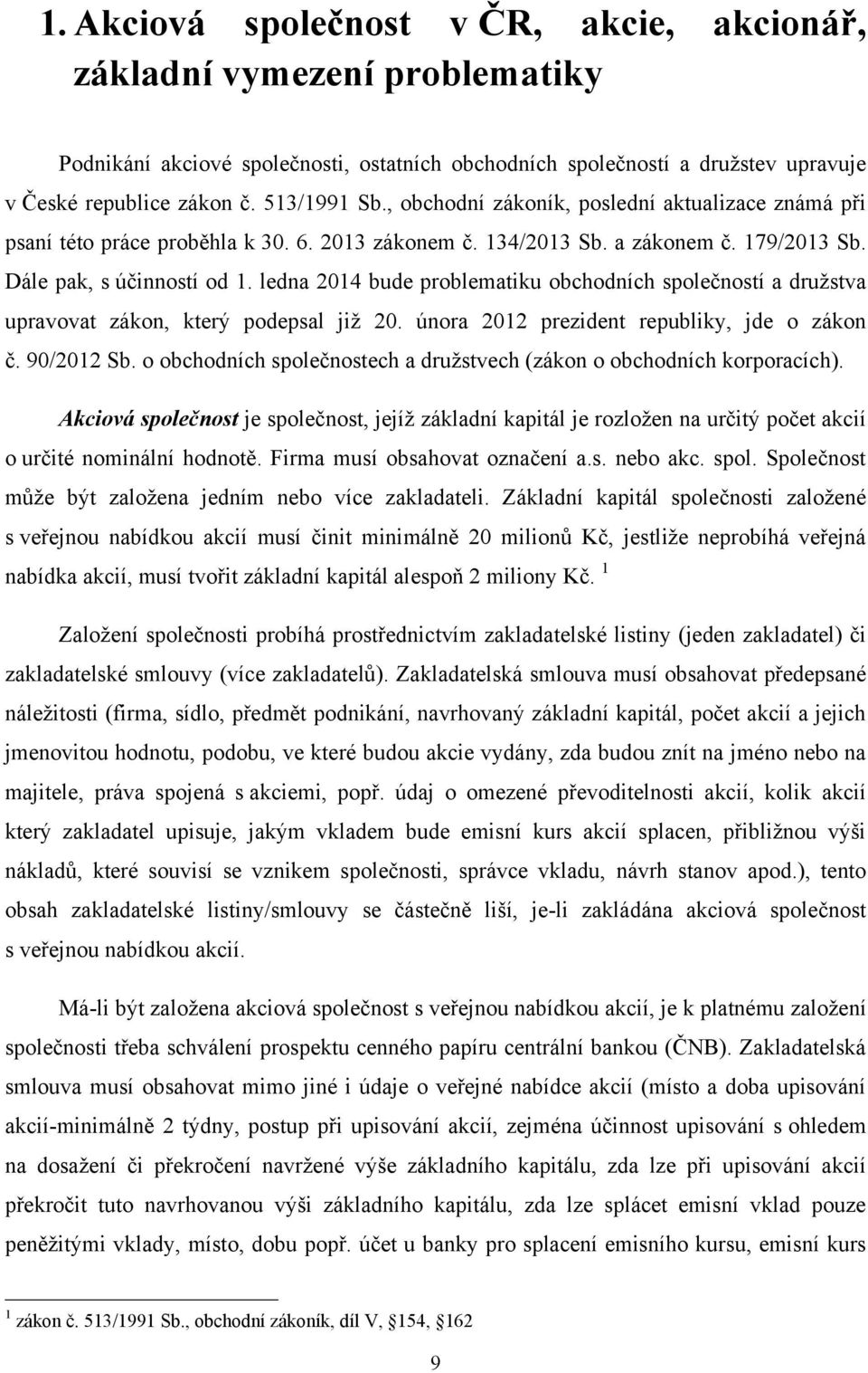 ledna 2014 bude problematiku obchodních společností a družstva upravovat zákon, který podepsal již 20. února 2012 prezident republiky, jde o zákon č. 90/2012 Sb.