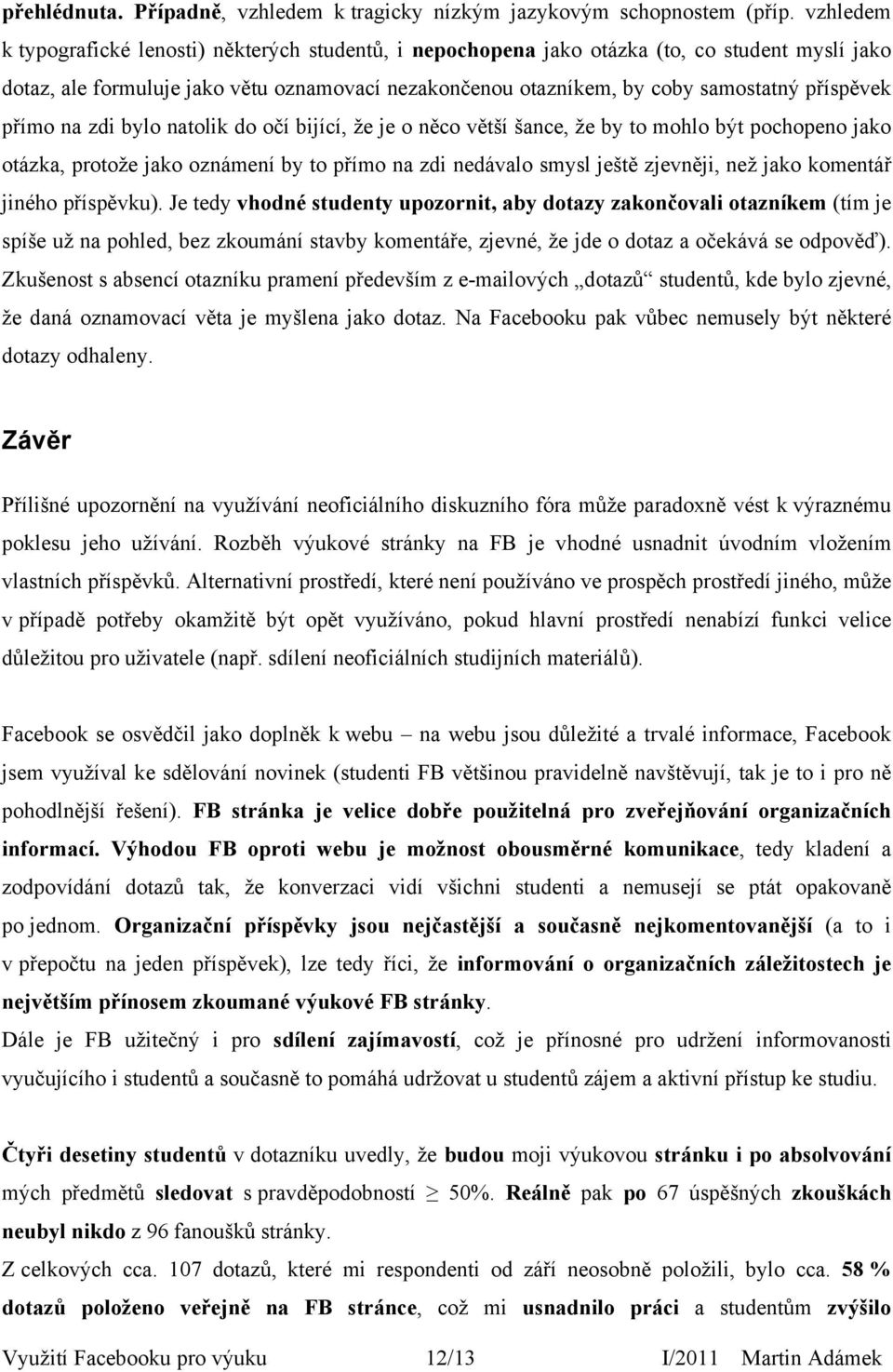 příspěvek přímo na zdi bylo natolik do očí bijící, že je o něco větší šance, že by to mohlo být pochopeno jako otázka, protože jako oznámení by to přímo na zdi nedávalo smysl ještě zjevněji, než jako