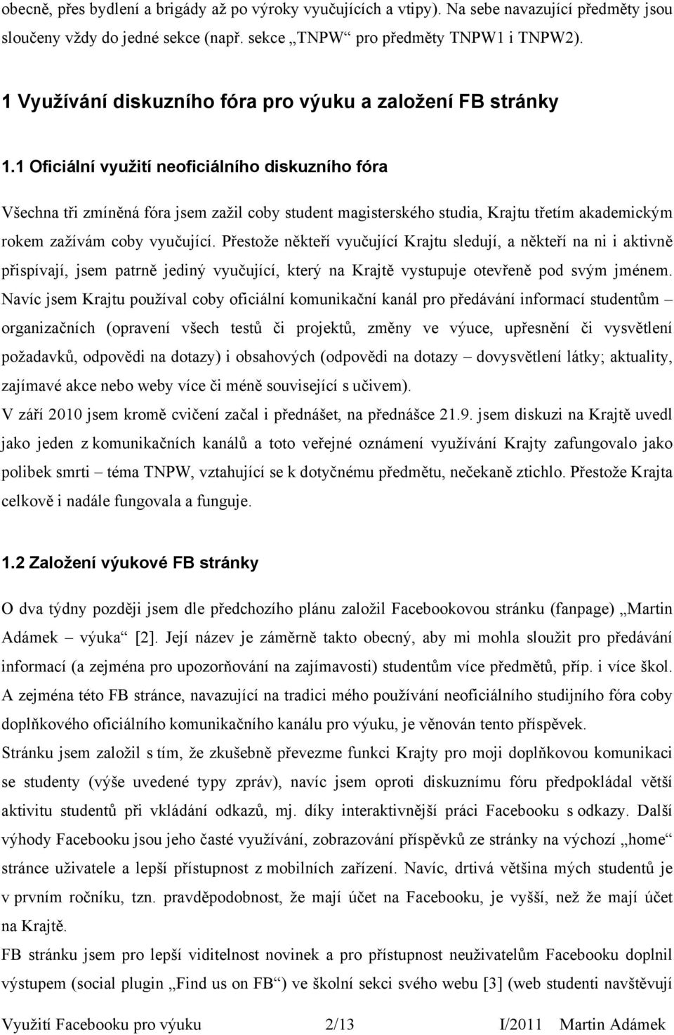 1 Oficiální využití neoficiálního diskuzního fóra Všechna tři zmíněná fóra jsem zažil coby student magisterského studia, Krajtu třetím akademickým rokem zažívám coby vyučující.