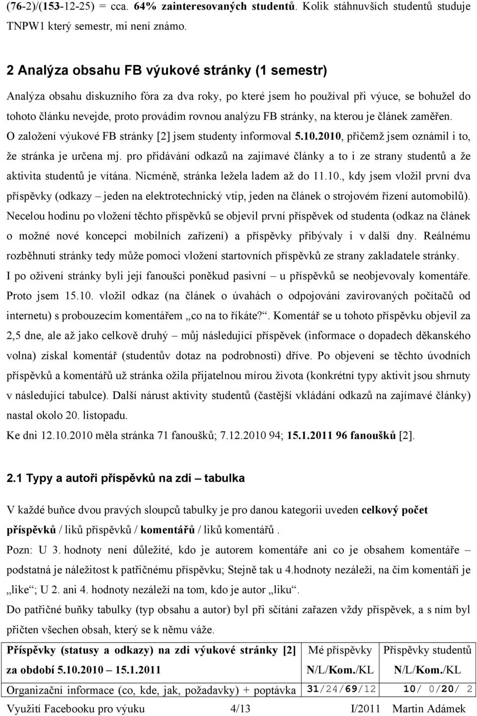 stránky, na kterou je článek zaměřen. O založení výukové FB stránky [2] jsem studenty informoval 5.10.2010, přičemž jsem oznámil i to, že stránka je určena mj.