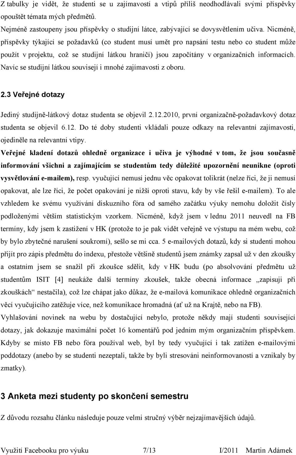 Nicméně, příspěvky týkající se požadavků (co student musí umět pro napsání testu nebo co student může použít v projektu, což se studijní látkou hraničí) jsou započítány v organizačních informacích.