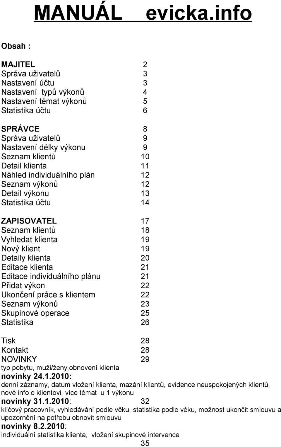 klienta Náhled individuálního plán Seznam výkonů Detail výkonu Statistika účtu 8 9 9 10 11 12 12 13 14 ZAPISOVATEL Seznam klientů Vyhledat klienta Nový klient Detaily klienta Editace klienta Editace