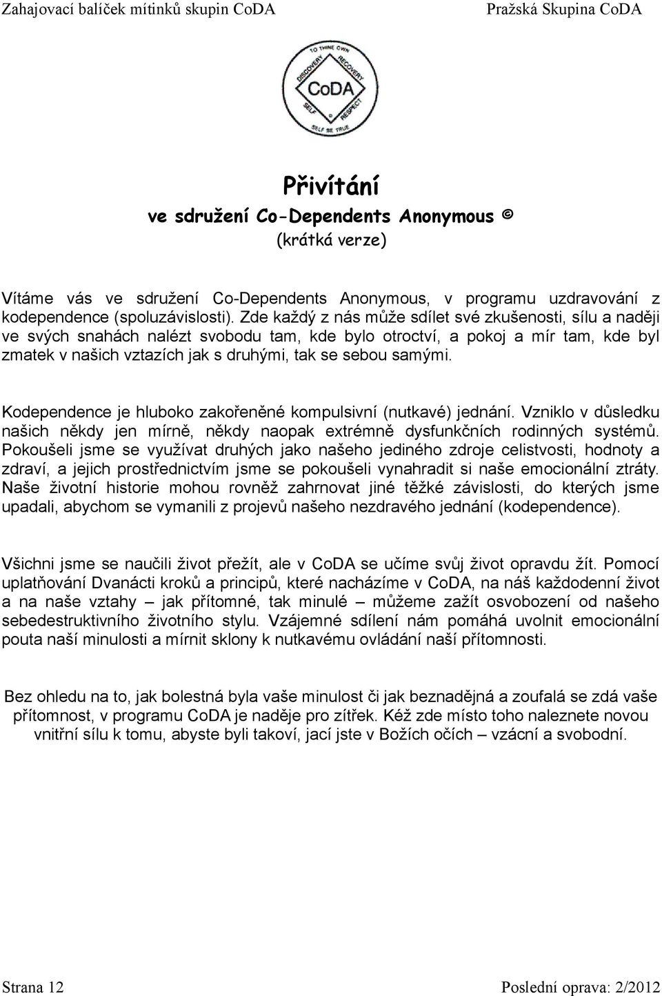 samými. Kodependence je hluboko zakořeněné kompulsivní (nutkavé) jednání. Vzniklo v důsledku našich někdy jen mírně, někdy naopak extrémně dysfunkčních rodinných systémů.