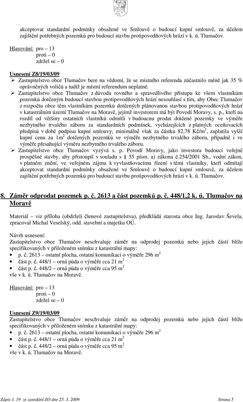 Zastupitelstvo obce Tlumačov z důvodu rovného a spravedlivého přístupu ke všem vlastníkům pozemků dotčeným budoucí stavbou protipovodňových hrází nesouhlasí s tím, aby Obec Tlumačov z rozpočtu obce