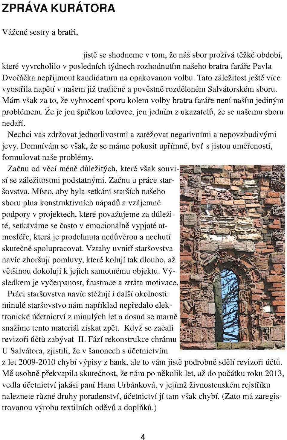 Mám však za to, že vyhrocení sporu kolem volby bratra faráře není naším jediným problémem. Že je jen špičkou ledovce, jen jedním z ukazatelů, že se našemu sboru nedaří.