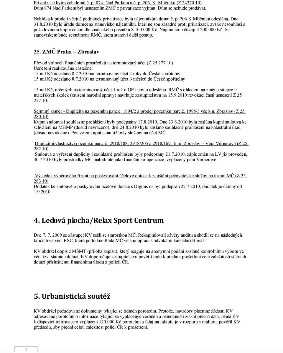 2010 bylo úřadu doručeno stanovisko nájemníků, kteří nejsou zásadně proti privatizaci, avšak nesouhlasí s poţadovanou kupní cenou dle znaleckého posudku 8 100 000 Kč. Nájemníci nabízejí 3 200 000 Kč.