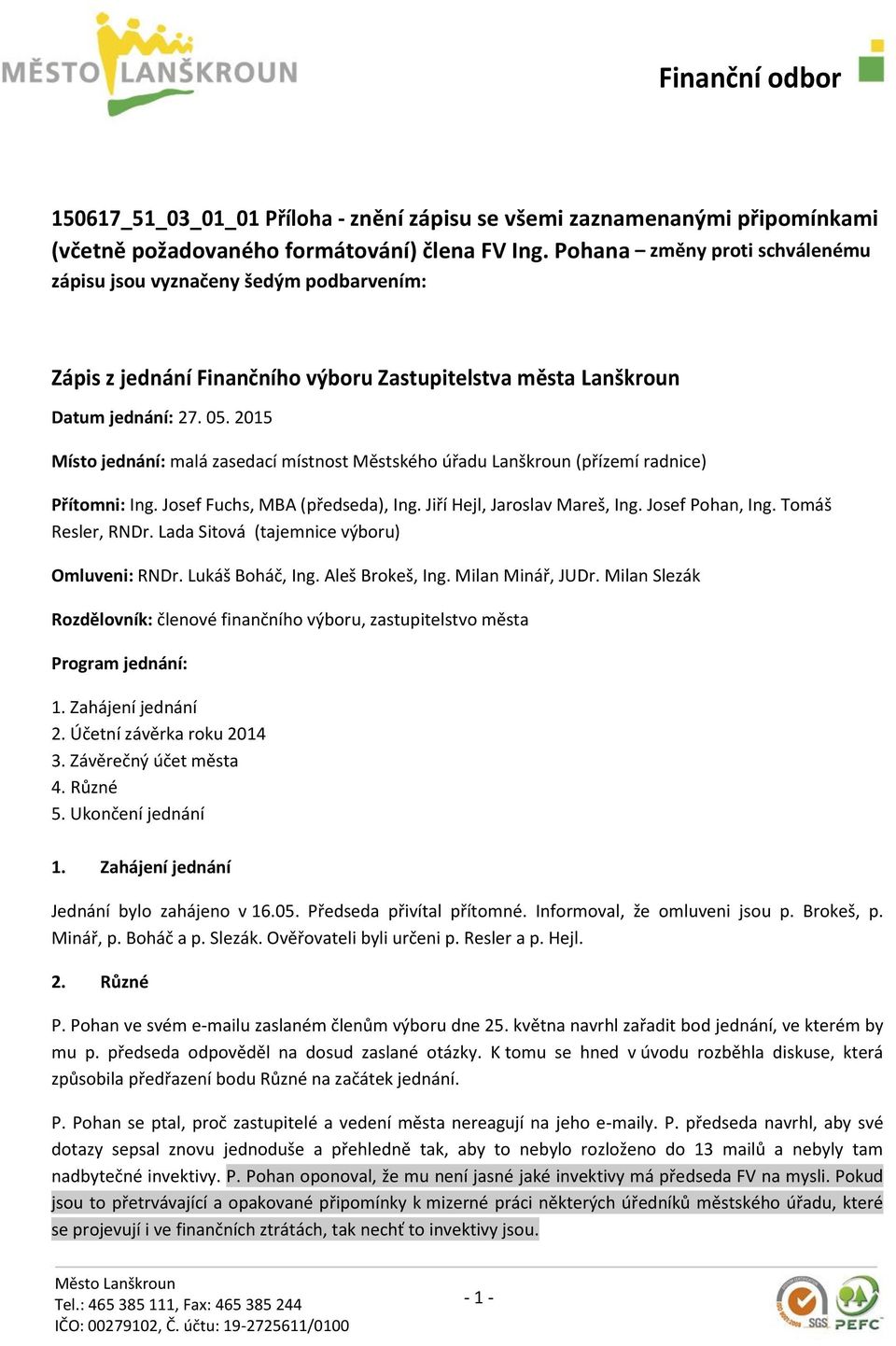 2015 Místo jednání: malá zasedací místnost Městského úřadu Lanškroun (přízemí radnice) Přítomni: Ing. Josef Fuchs, MBA (předseda), Ing. Jiří Hejl, Jaroslav Mareš, Ing. Josef Pohan, Ing.