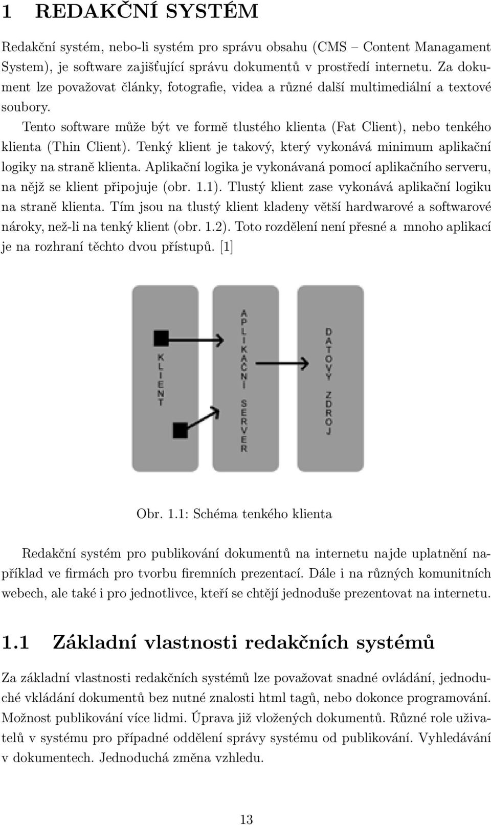 Tenký klient je takový, který vykonává minimum aplikační logiky na straně klienta. Aplikační logika je vykonávaná pomocí aplikačního serveru, na nějž se klient připojuje (obr. 1.1).