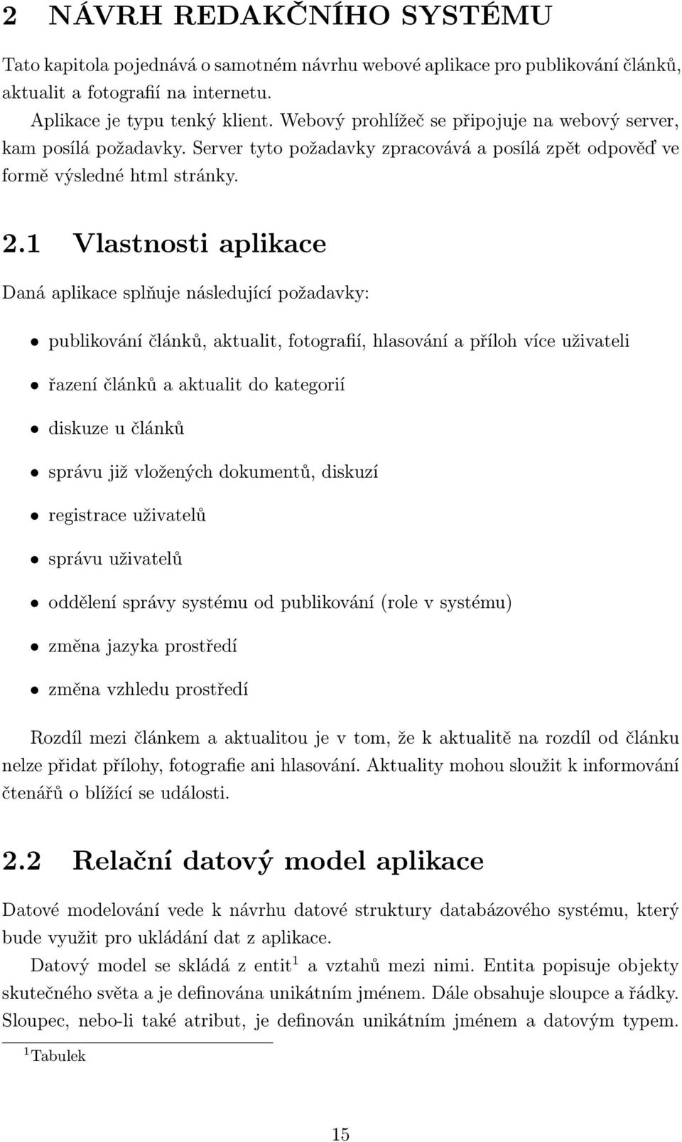 1 Vlastnosti aplikace Daná aplikace splňuje následující požadavky: publikování článků, aktualit, fotografií, hlasování a příloh více uživateli řazení článků a aktualit do kategorií diskuze u článků