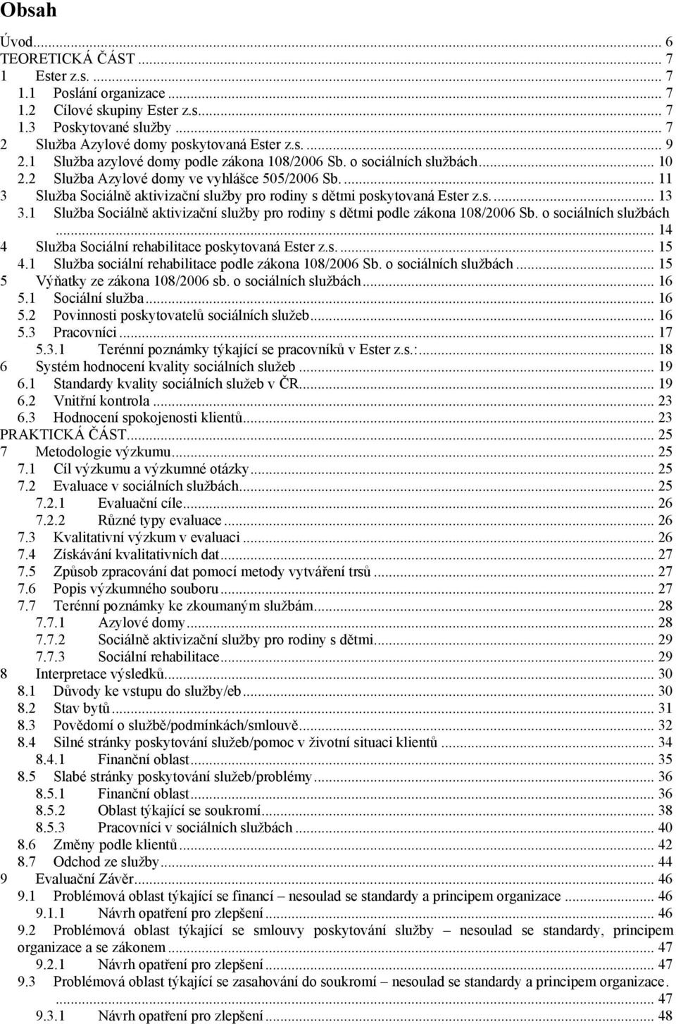 ... 11 3 Sluţba Sociálně aktivizační sluţby pro rodiny s dětmi poskytovaná Ester z.s.... 13 3.1 Sluţba Sociálně aktivizační sluţby pro rodiny s dětmi podle zákona 108/2006 Sb. o sociálních sluţbách.