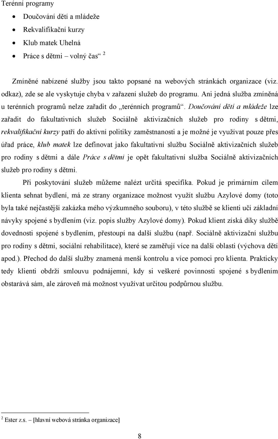 Doučování dětí a mládeže lze zařadit do fakultativních sluţeb Sociálně aktivizačních sluţeb pro rodiny s dětmi, rekvalifikační kurzy patří do aktivní politiky zaměstnanosti a je moţné je vyuţívat