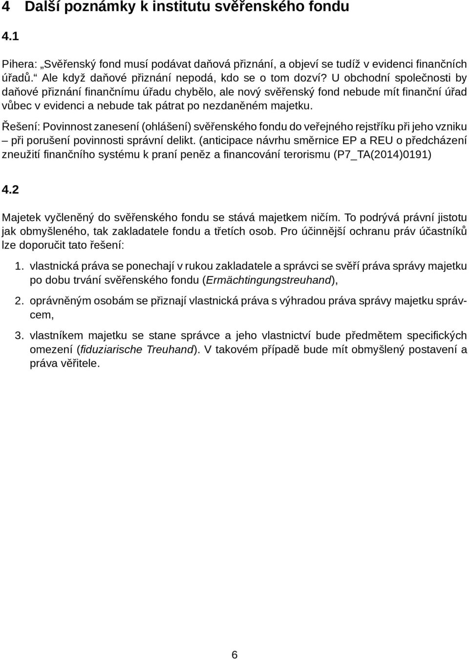 U obchodní společnosti by daňové přiznání finančnímu úřadu chybělo, ale nový svěřenský fond nebude mít finanční úřad vůbec v evidenci a nebude tak pátrat po nezdaněném majetku.