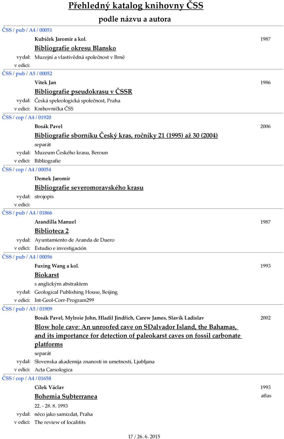 Bibliografie u Český kras, ročníky 21 (1995) až 30 (2004) separát Muzeum Českého krasu, Beroun Bibliografie ČSS / cop / A4 / 00054 Demek Jaromír Bibliografie severomoravského krasu strojopis ČSS /