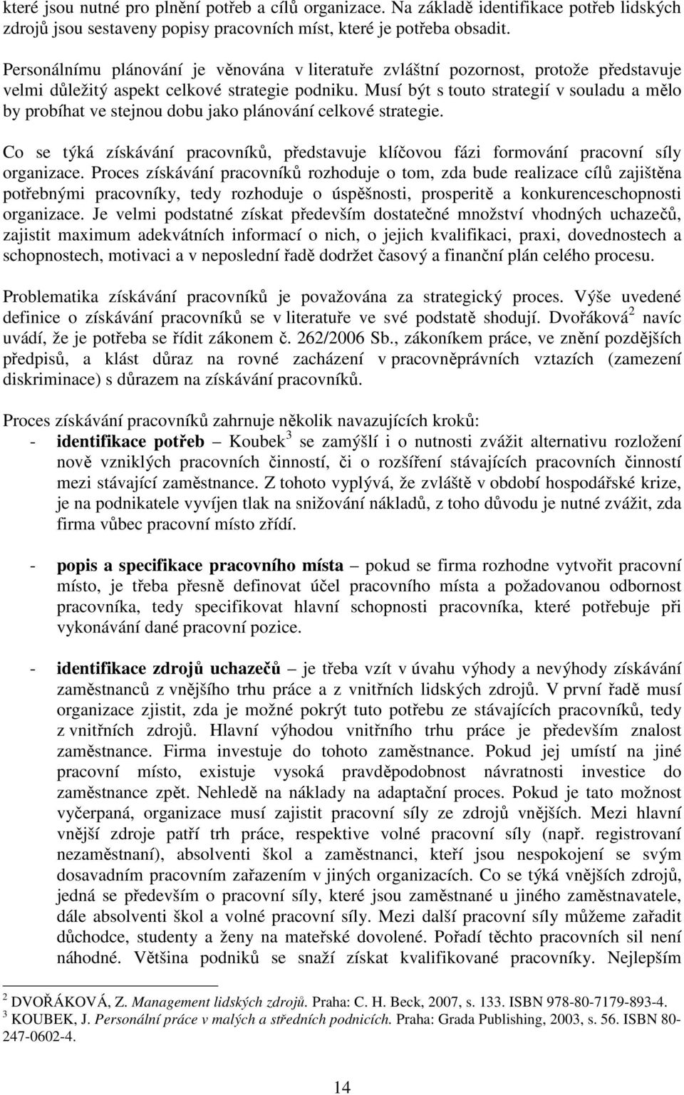 Musí být s touto strategií v souladu a mělo by probíhat ve stejnou dobu jako plánování celkové strategie. Co se týká získávání pracovníků, představuje klíčovou fázi formování pracovní síly organizace.