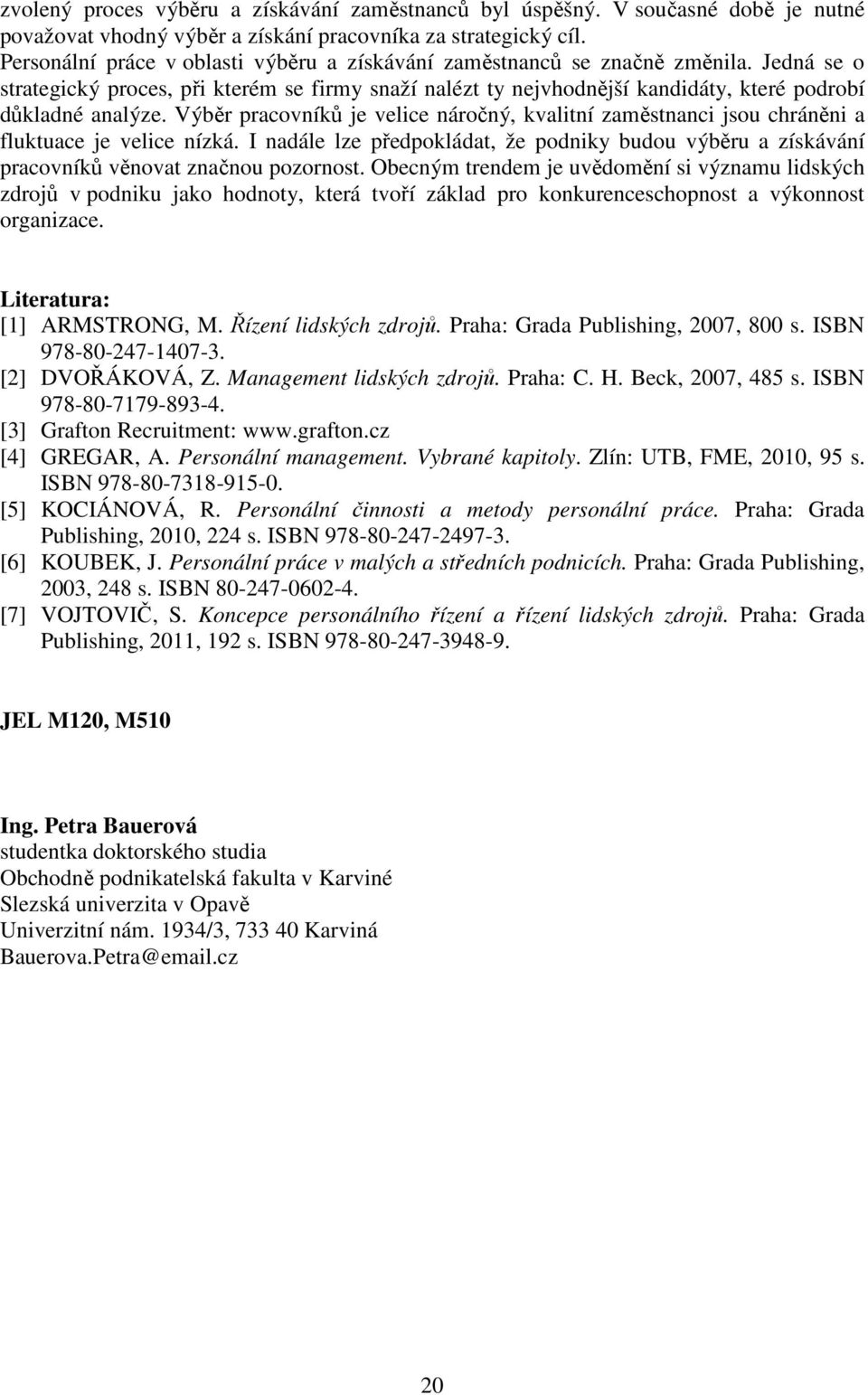 Výběr pracovníků je velice náročný, kvalitní zaměstnanci jsou chráněni a fluktuace je velice nízká. I nadále lze předpokládat, že podniky budou výběru a získávání pracovníků věnovat značnou pozornost.