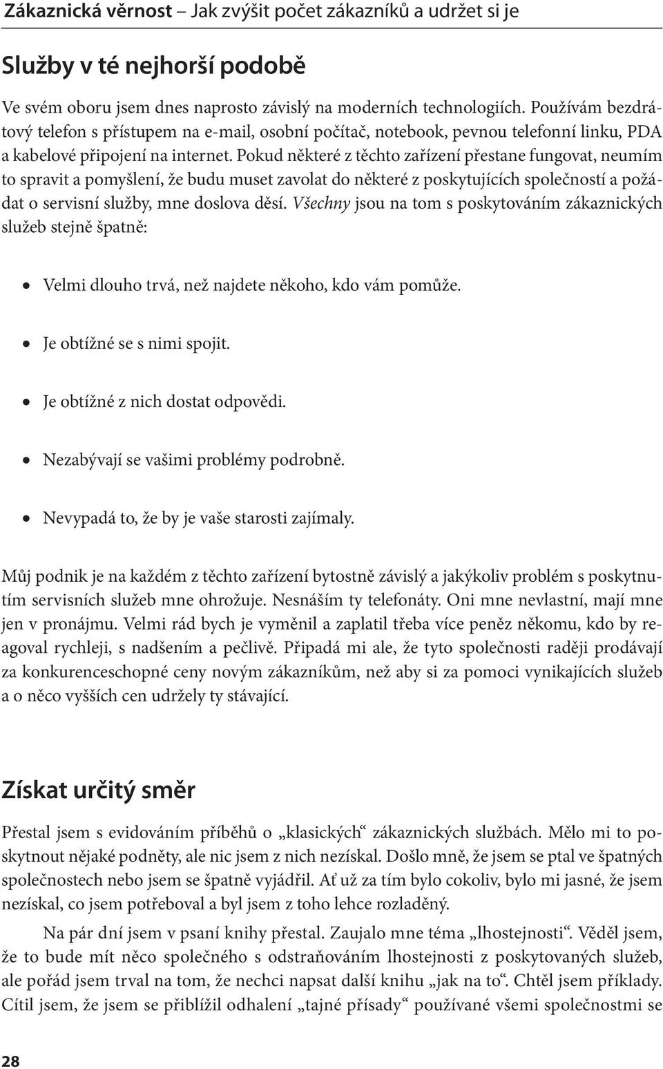 Pokud některé z těchto zařízení přestane fungovat, neumím to spravit a pomyšlení, že budu muset zavolat do některé z poskytujících společností a požádat o servisní služby, mne doslova děsí.